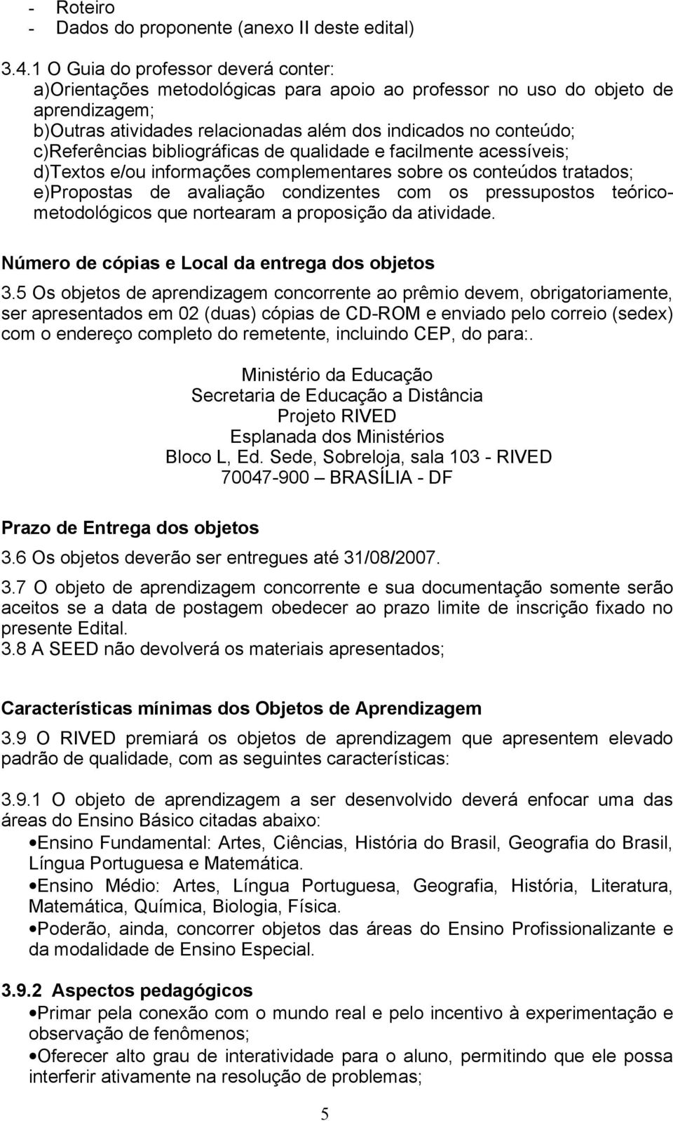 c)referências bibliográficas de qualidade e facilmente acessíveis; d)textos e/ou informações complementares sobre os conteúdos tratados; e)propostas de avaliação condizentes com os pressupostos