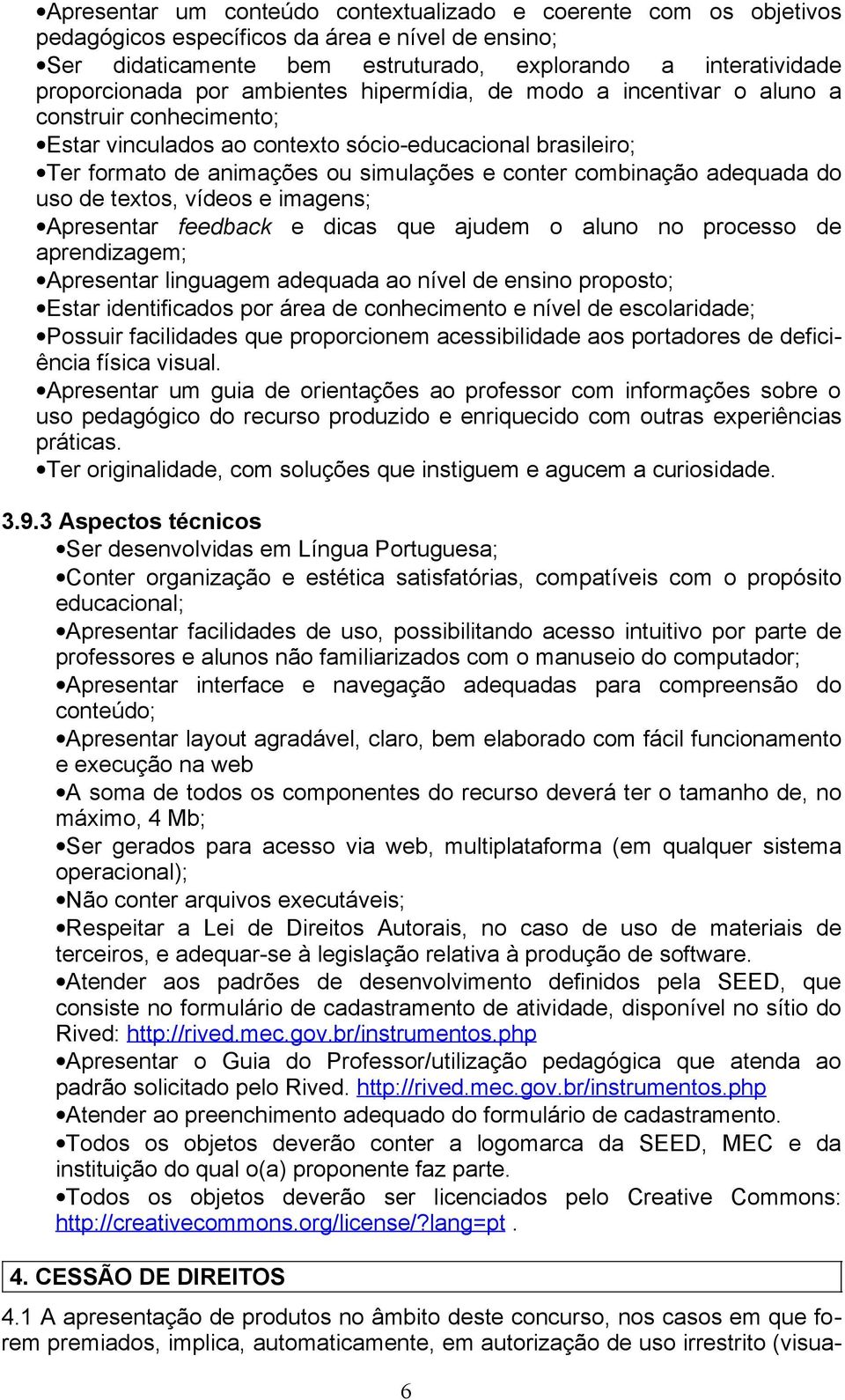 adequada do uso de textos, vídeos e imagens; Apresentar feedback e dicas que ajudem o aluno no processo de aprendizagem; Apresentar linguagem adequada ao nível de ensino proposto; Estar identificados