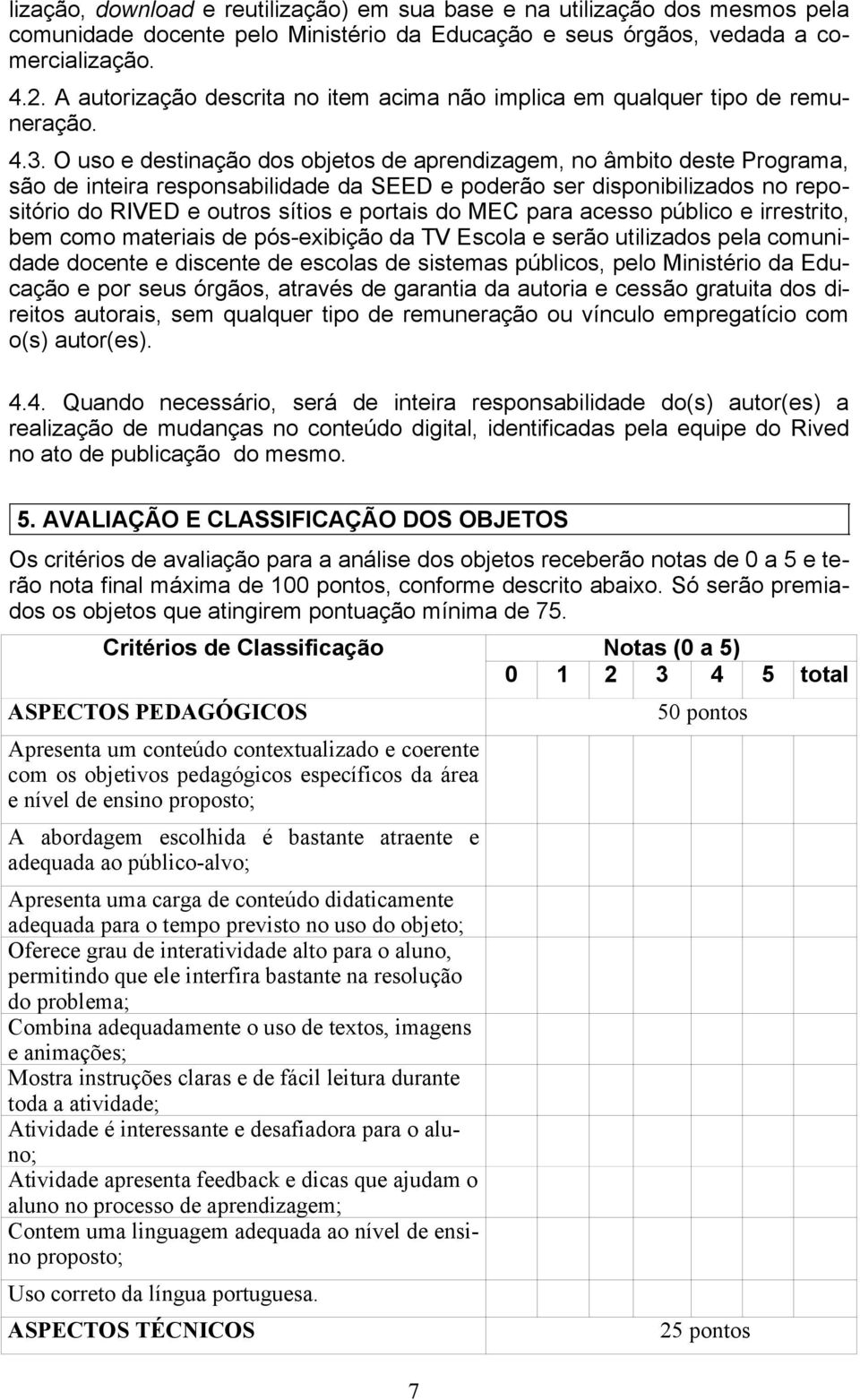 O uso e destinação dos objetos de aprendizagem, no âmbito deste Programa, são de inteira responsabilidade da SEED e poderão ser disponibilizados no repositório do RIVED e outros sítios e portais do