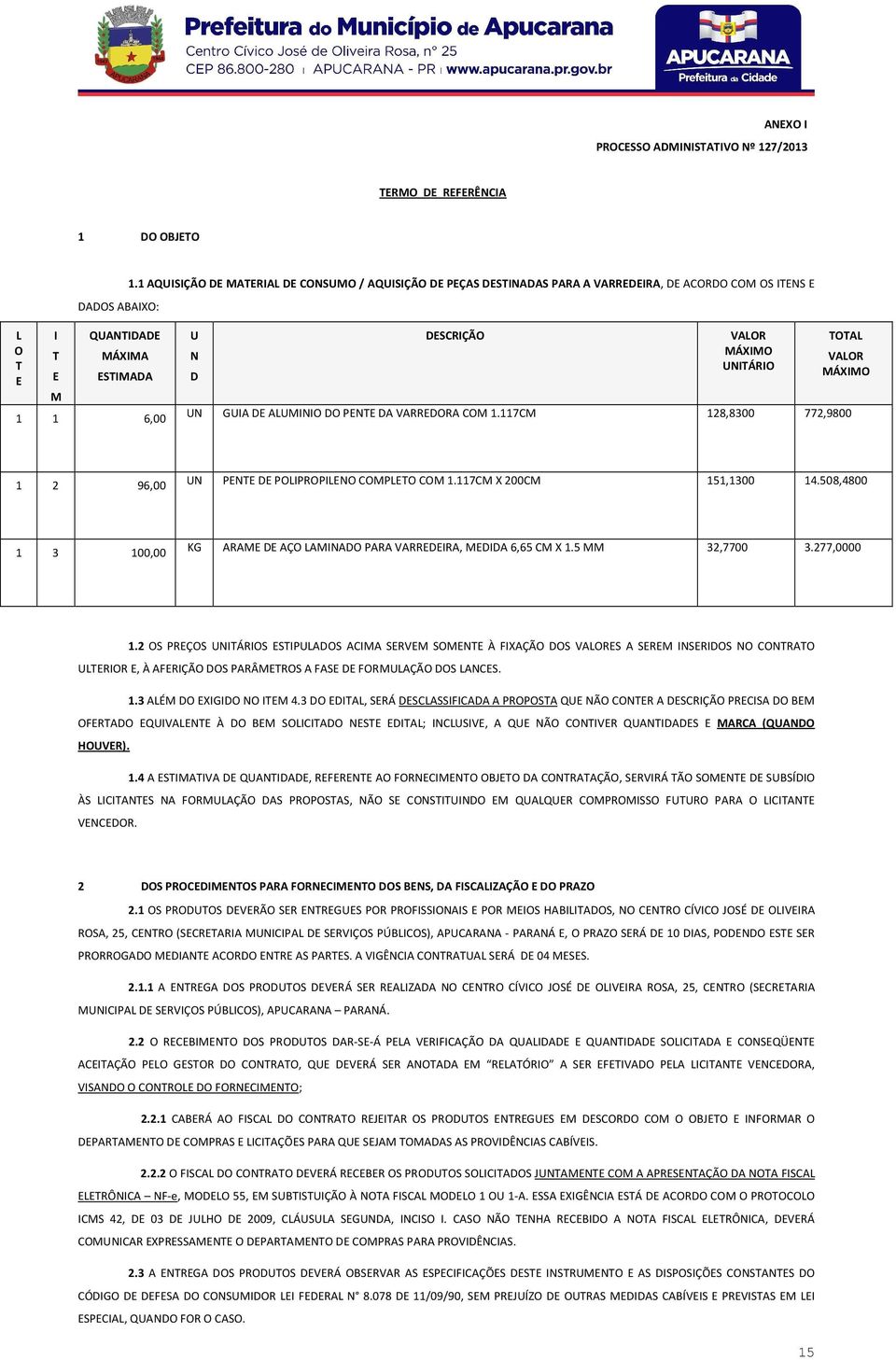 UNITÁRIO UN GUIA DE ALUMINIO DO PENTE DA VARREDORA COM 1.117CM 128,8300 772,9800 TOTAL VALOR MÁXIMO 1 2 96,00 UN PENTE DE POLIPROPILENO COMPLETO COM 1.117CM X 200CM 151,1300 14.