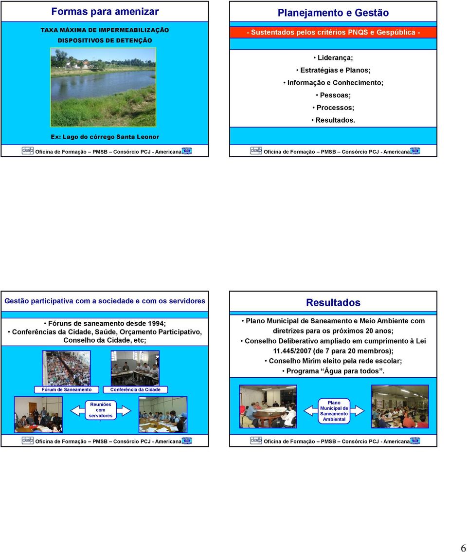 Ex: Lago do córrego Santa Leonor Gestão participativa com a sociedade e com os servidores Fóruns de saneamento desde 1994; Conferências da Cidade, Saúde, Orçamento Participativo, Conselho da Cidade,