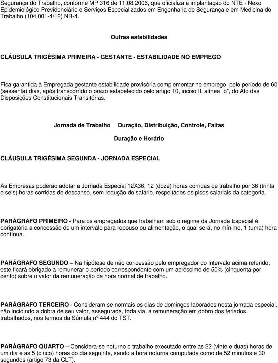 Outras estabilidades CLÁUSULA TRIGÉSIMA PRIMEIRA - GESTANTE - ESTABILIDADE NO EMPREGO Fica garantida à Empregada gestante estabilidade provisória complementar no emprego, pelo período de 60