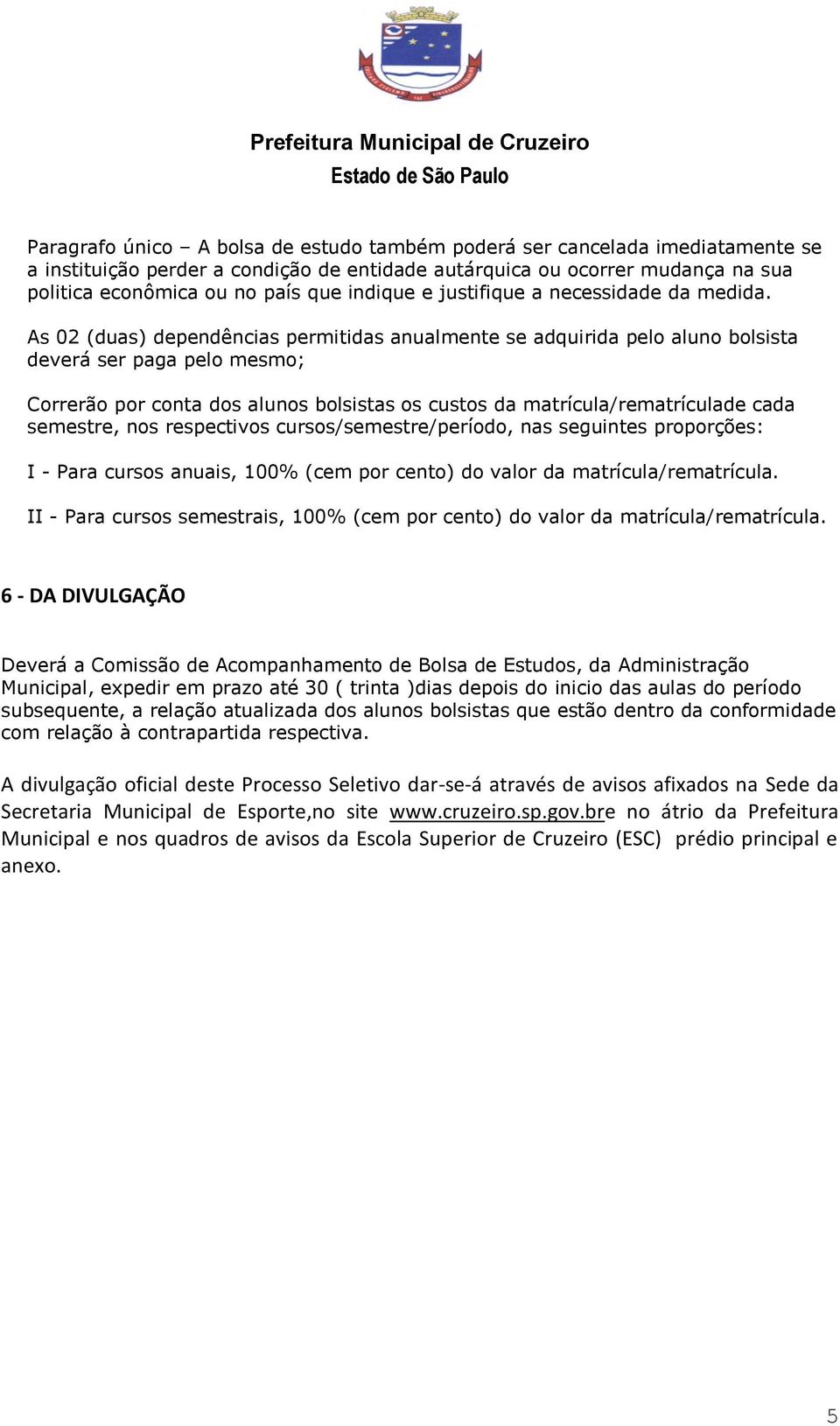 As 02 (duas) dependências permitidas anualmente se adquirida pelo aluno bolsista deverá ser paga pelo mesmo; Correrão por conta dos alunos bolsistas os custos da matrícula/rematrículade cada