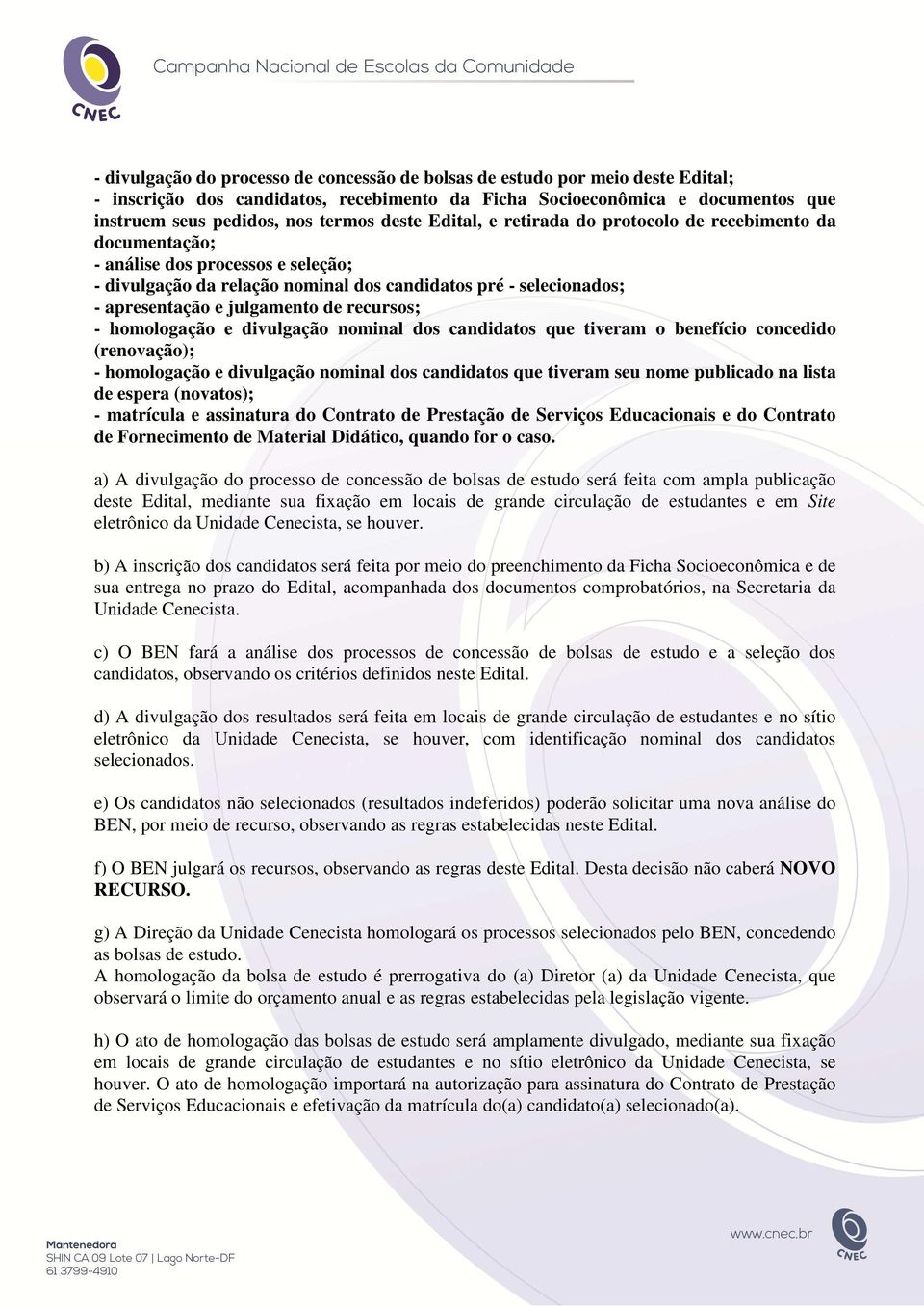 de recursos; - homologação e divulgação nominal dos candidatos que tiveram o benefício concedido (renovação); - homologação e divulgação nominal dos candidatos que tiveram seu nome publicado na lista