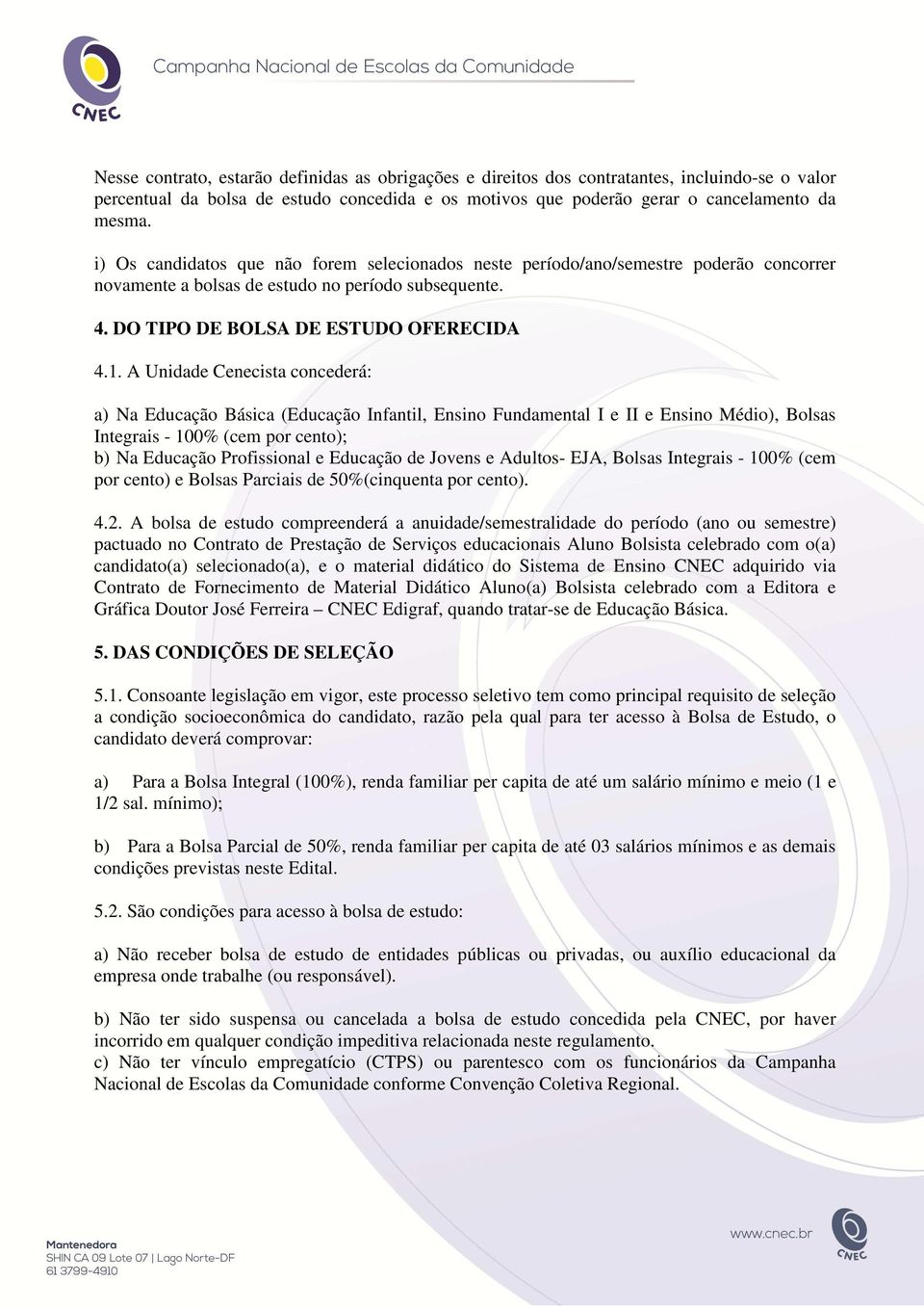 A Unidade Cenecista concederá: a) Na Educação Básica (Educação Infantil, Ensino Fundamental I e II e Ensino Médio), Bolsas Integrais - 100% (cem por cento); b) Na Educação Profissional e Educação de