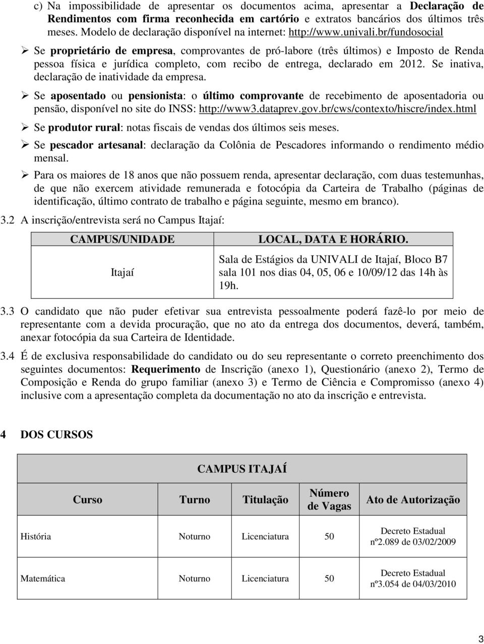 br/fundosocial Se proprietário de empresa, comprovantes de pró-labore (três últimos) e Imposto de Renda pessoa física e jurídica completo, com recibo de entrega, declarado em 2012.