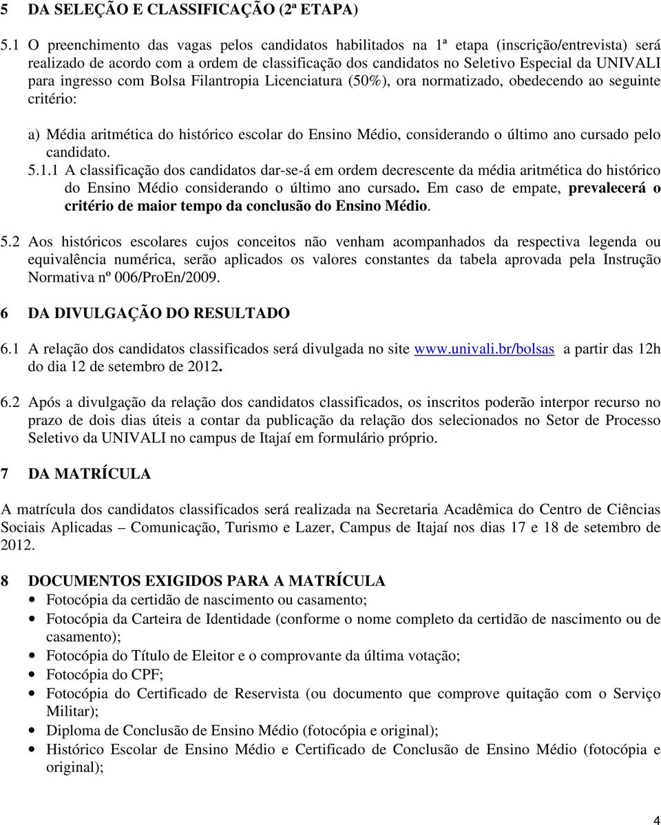 ingresso com Bolsa Filantropia Licenciatura (50%), ora normatizado, obedecendo ao seguinte critério: a) Média aritmética do histórico escolar do Ensino Médio, considerando o último ano cursado pelo