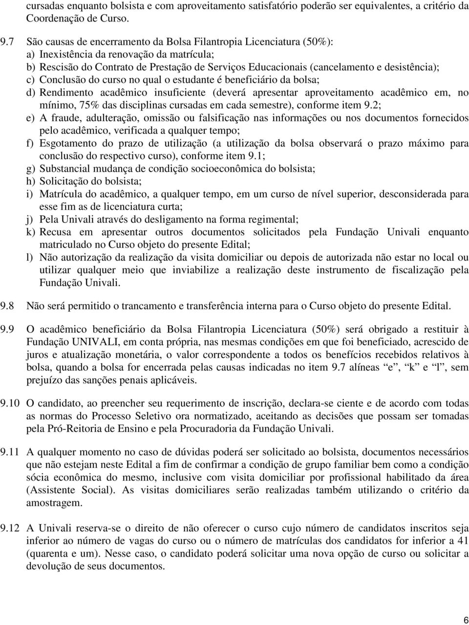 desistência); c) Conclusão do curso no qual o estudante é beneficiário da bolsa; d) Rendimento acadêmico insuficiente (deverá apresentar aproveitamento acadêmico em, no mínimo, 75% das disciplinas