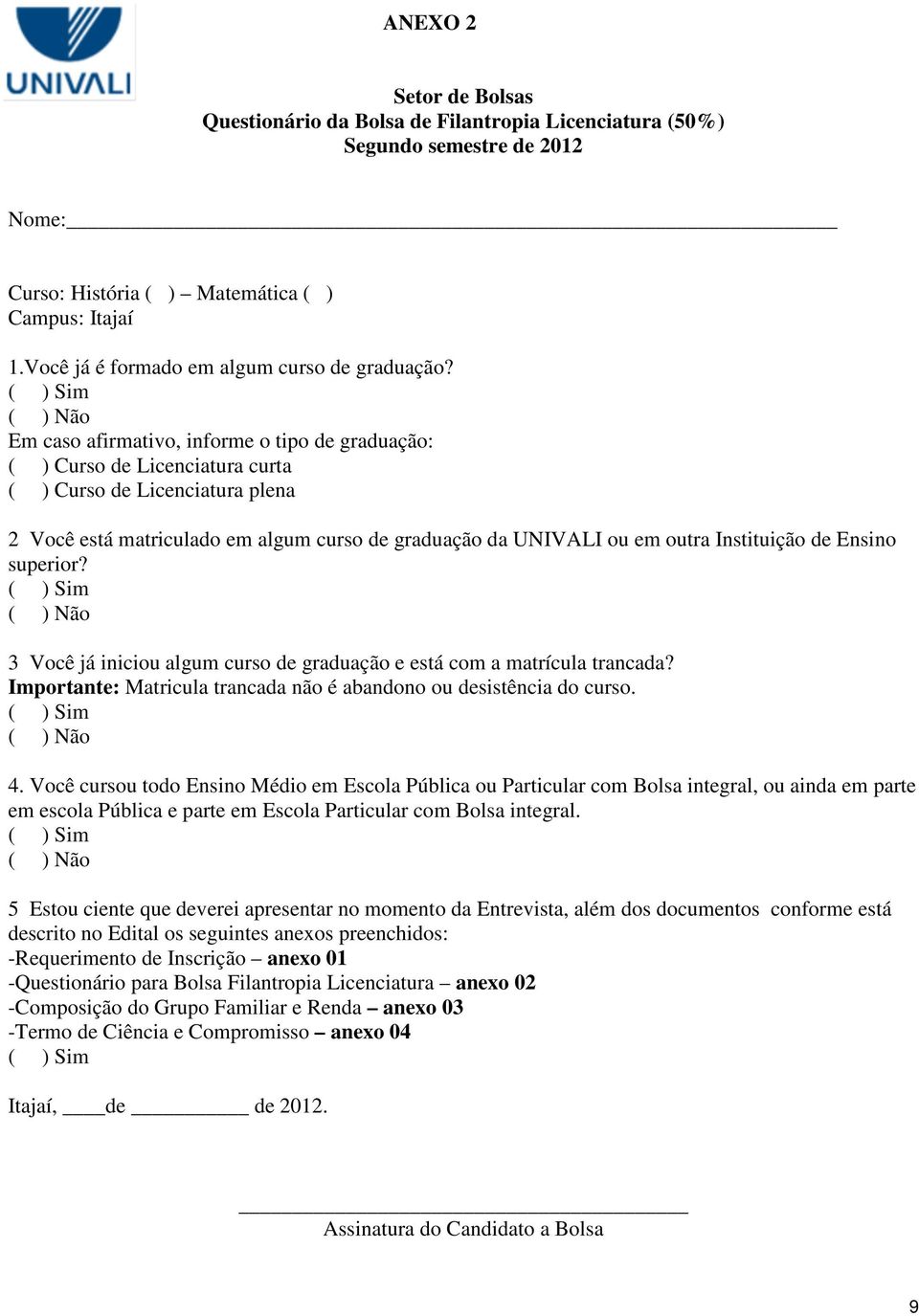 ( ) Sim ( ) Não Em caso afirmativo, informe o tipo de graduação: ( ) Curso de Licenciatura curta ( ) Curso de Licenciatura plena 2 Você está matriculado em algum curso de graduação da UNIVALI ou em