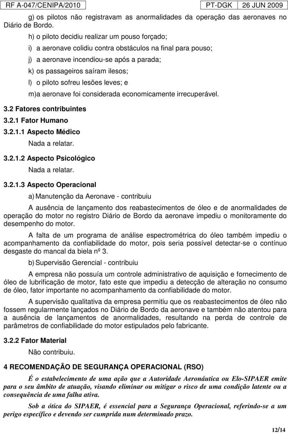 sofreu lesões leves; e m)a aeronave foi considerada economicamente irrecuperável. 3.2 Fatores contribuintes 3.2.1 Fator Humano 3.2.1.1 Aspecto Médico Nada a relatar. 3.2.1.2 Aspecto Psicológico Nada a relatar.