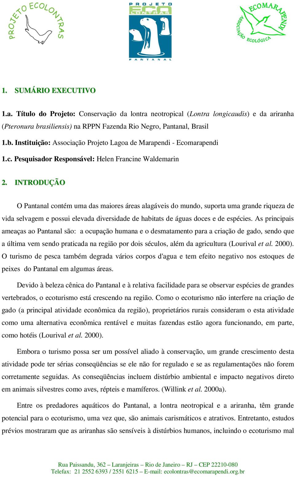 INTRODUÇÃO O Pantanal contém uma das maiores áreas alagáveis do mundo, suporta uma grande riqueza de vida selvagem e possui elevada diversidade de habitats de águas doces e de espécies.