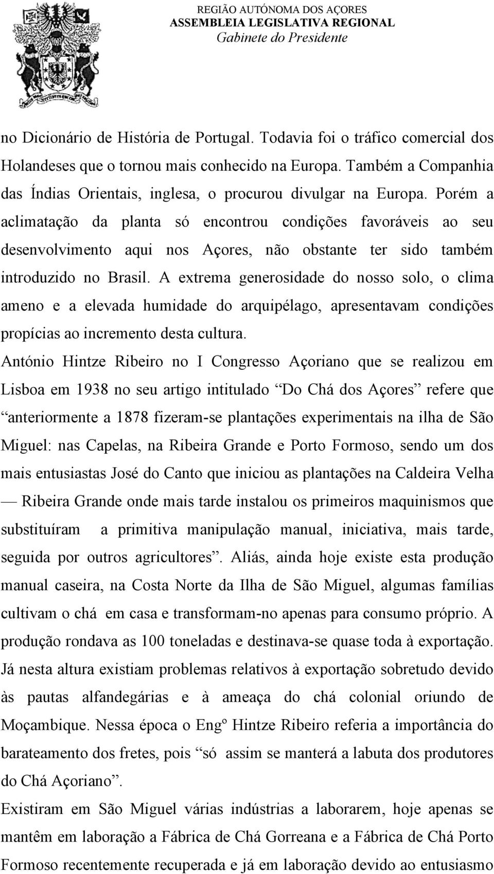 Porém a aclimatação da planta só encontrou condições favoráveis ao seu desenvolvimento aqui nos Açores, não obstante ter sido também introduzido no Brasil.