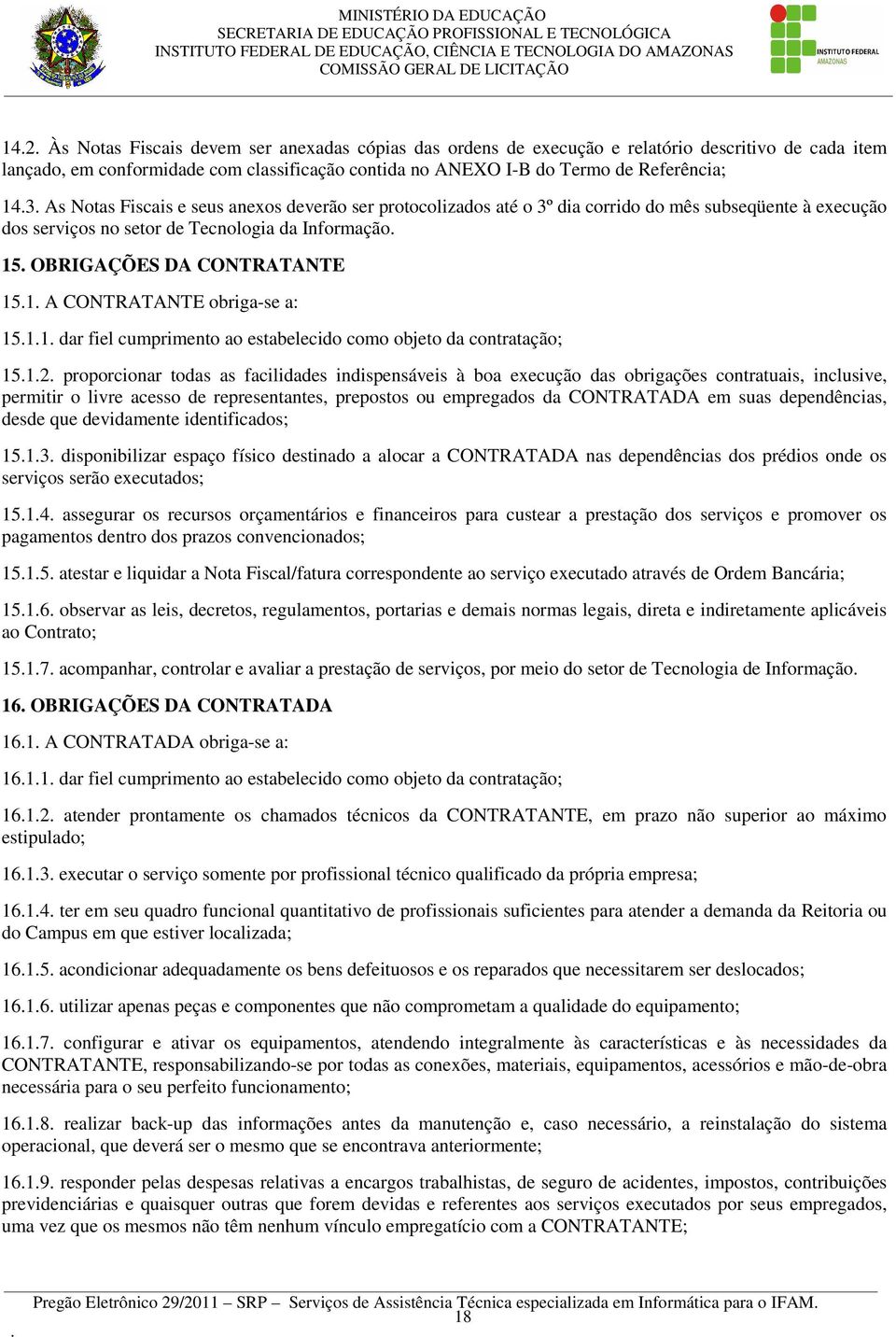 CONTRATANTE obriga-se a: 1511 dar fiel cumprimento ao estabelecido como objeto da contratação; 1512 proporcionar todas as facilidades indispensáveis à boa execução das obrigações contratuais,