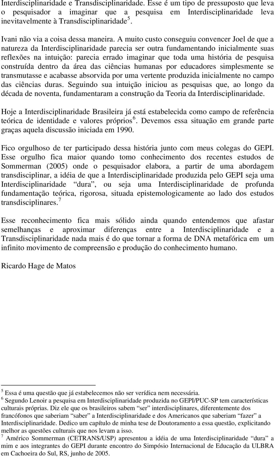 A muito custo conseguiu convencer Joel de que a natureza da Interdisciplinaridade parecia ser outra fundamentando inicialmente suas reflexões na intuição: parecia errado imaginar que toda uma