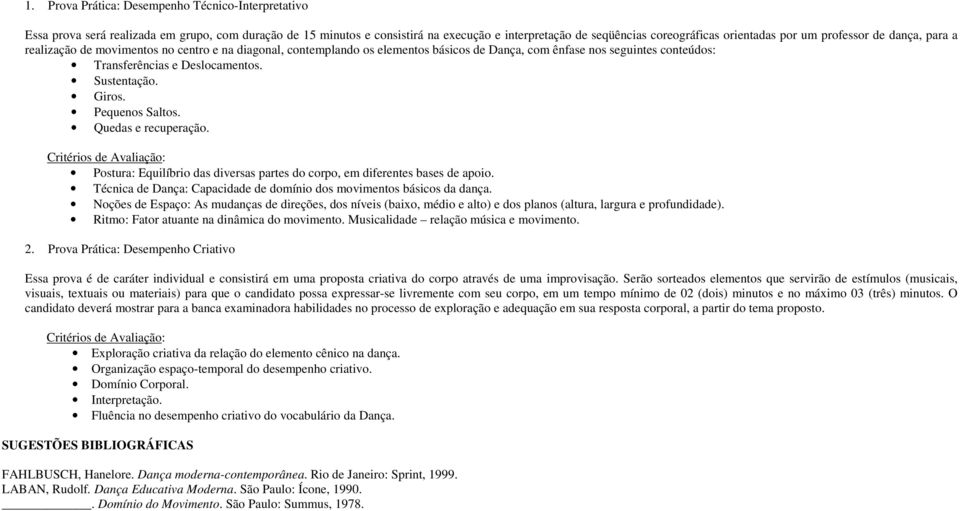 Sustentação. Giros. Pequenos Saltos. Quedas e recuperação. Critérios de Avaliação: Postura: Equilíbrio das diversas partes do corpo, em diferentes bases de apoio.