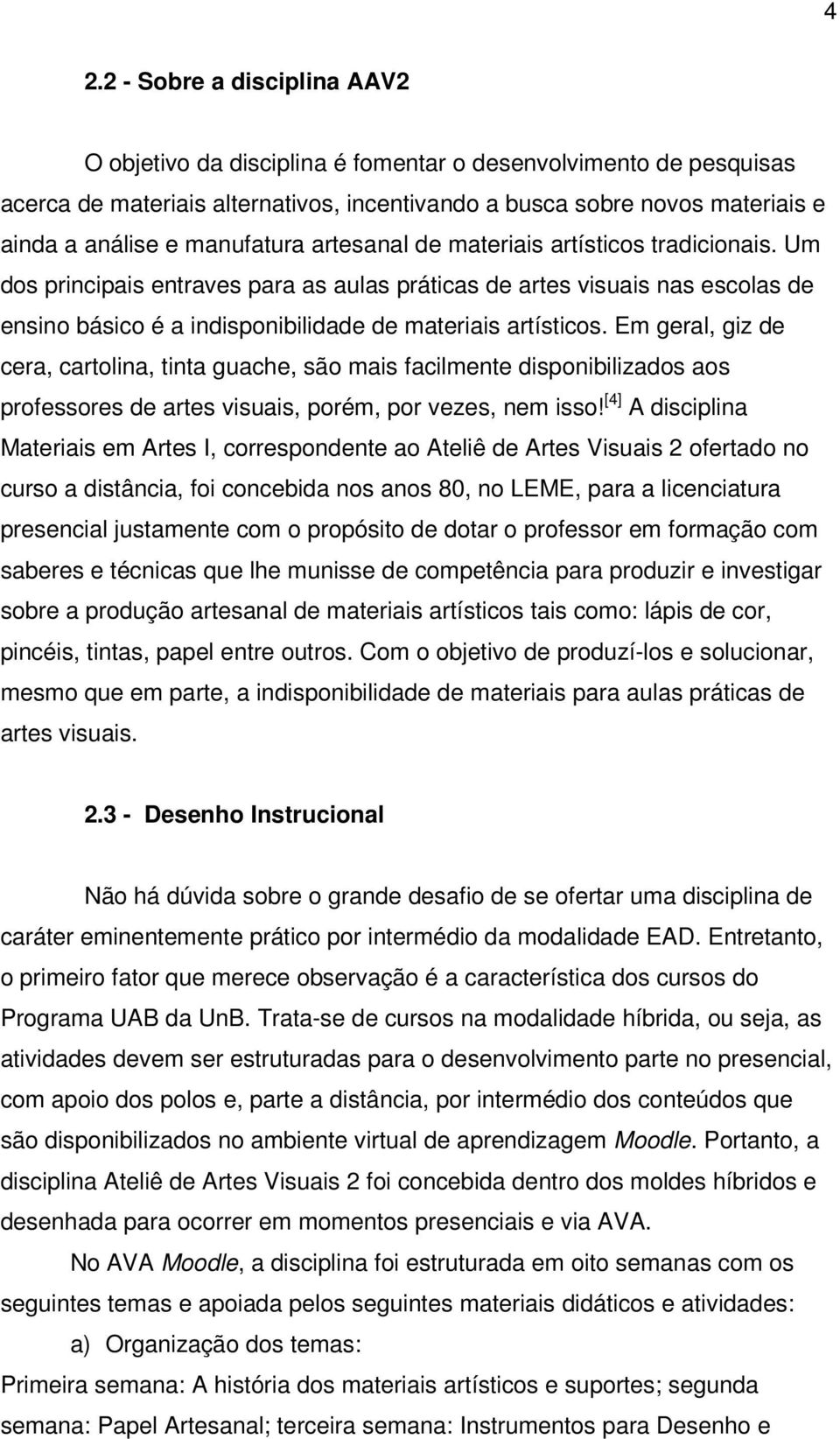 Um dos principais entraves para as aulas práticas de artes visuais nas escolas de ensino básico é a indisponibilidade de materiais artísticos.