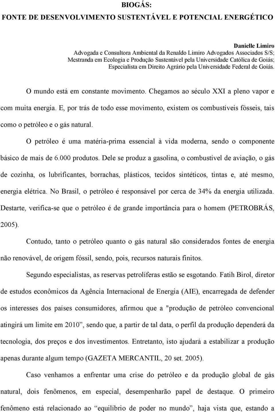 Chegamos ao século XXI a pleno vapor e com muita energia. E, por trás de todo esse movimento, existem os combustíveis fósseis, tais como o petróleo e o gás natural.