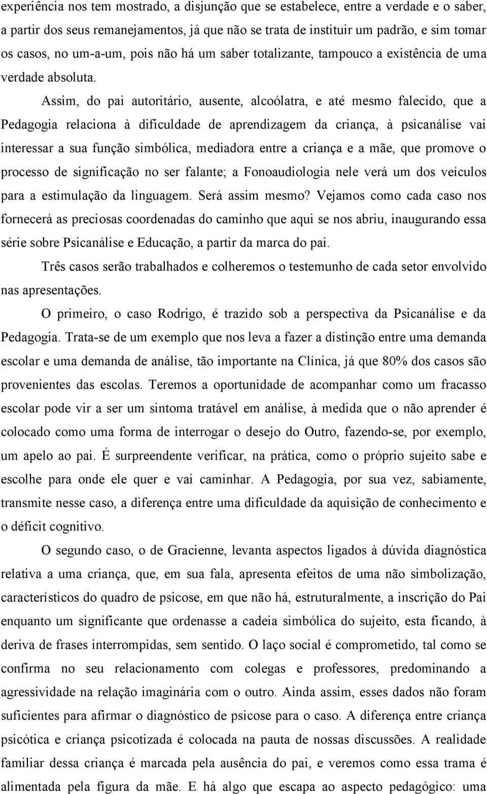 Assim, do pai autoritário, ausente, alcoólatra, e até mesmo falecido, que a Pedagogia relaciona à dificuldade de aprendizagem da criança, à psicanálise vai interessar a sua função simbólica,