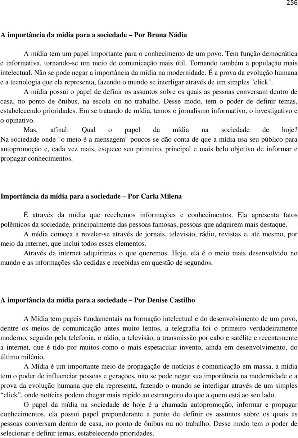 É a prova da evolução humana e a tecnologia que ela representa, fazendo o mundo se interligar através de um simples "click".