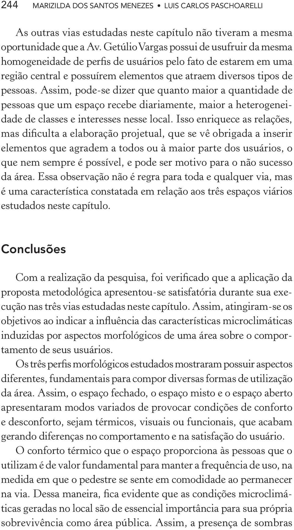 Assim, pode-se dizer que quanto maior a quantidade de pessoas que um espaço recebe diariamente, maior a heterogeneidade de classes e interesses nesse local.