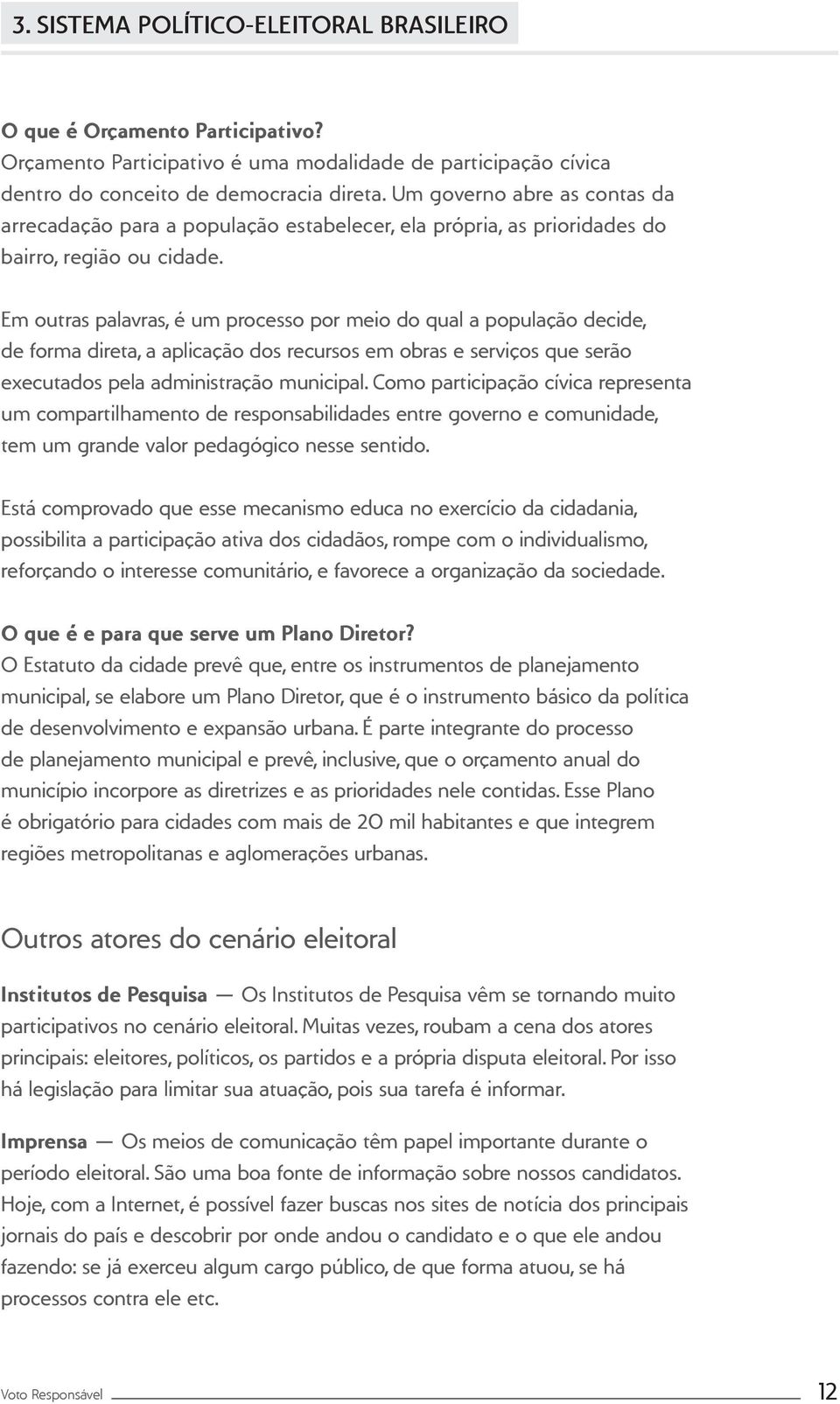 Em outras palavras, é um processo por meio do qual a população decide, de forma direta, a aplicação dos recursos em obras e serviços que serão executados pela administração municipal.