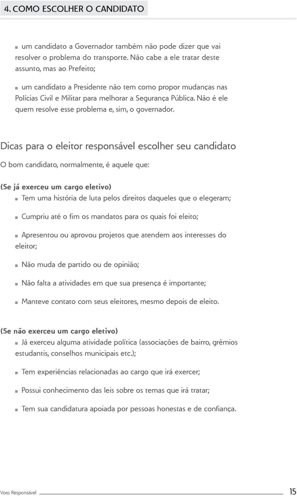 Não é ele quem resolve esse problema e, sim, o governador.