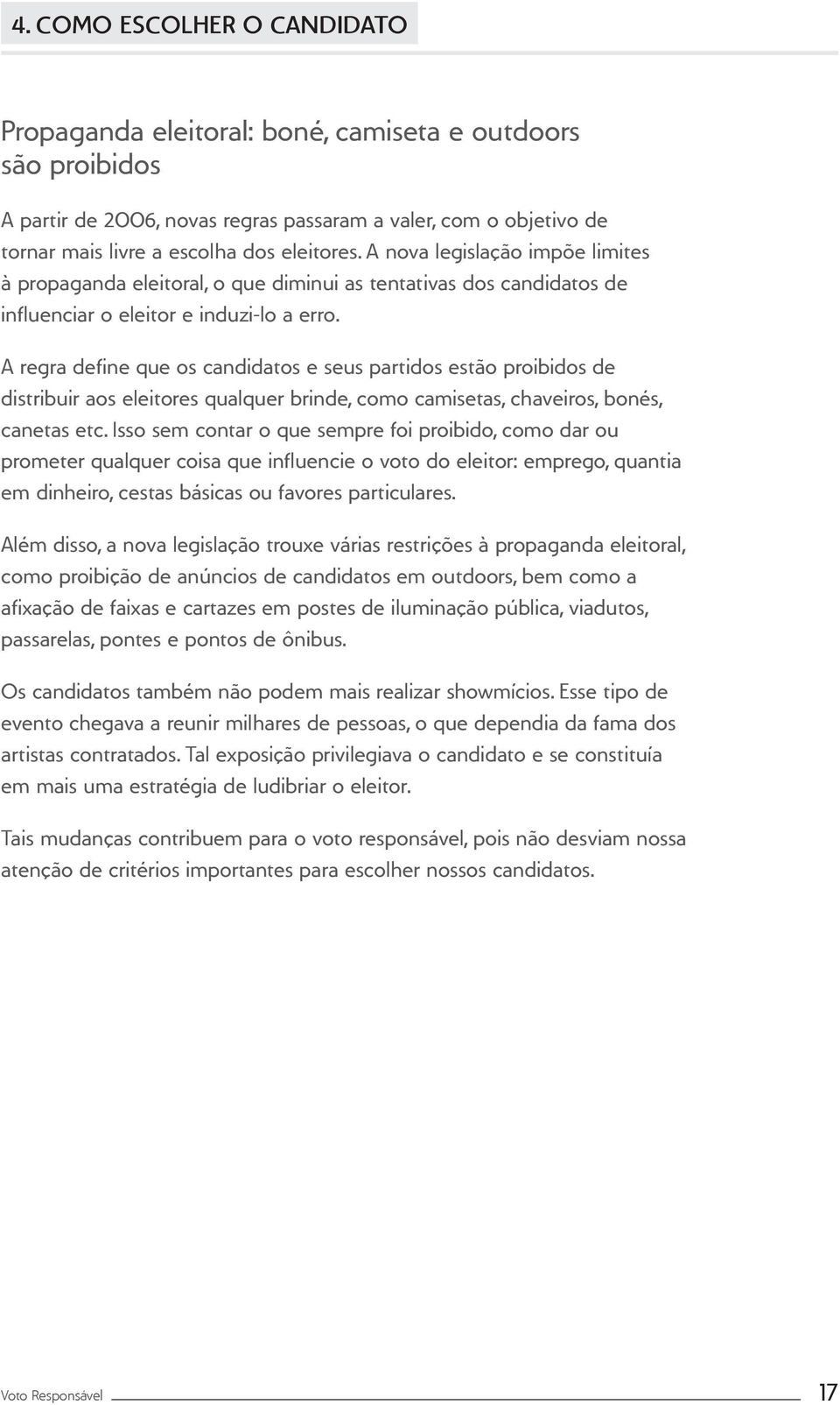 A regra define que os candidatos e seus partidos estão proibidos de distribuir aos eleitores qualquer brinde, como camisetas, chaveiros, bonés, canetas etc.