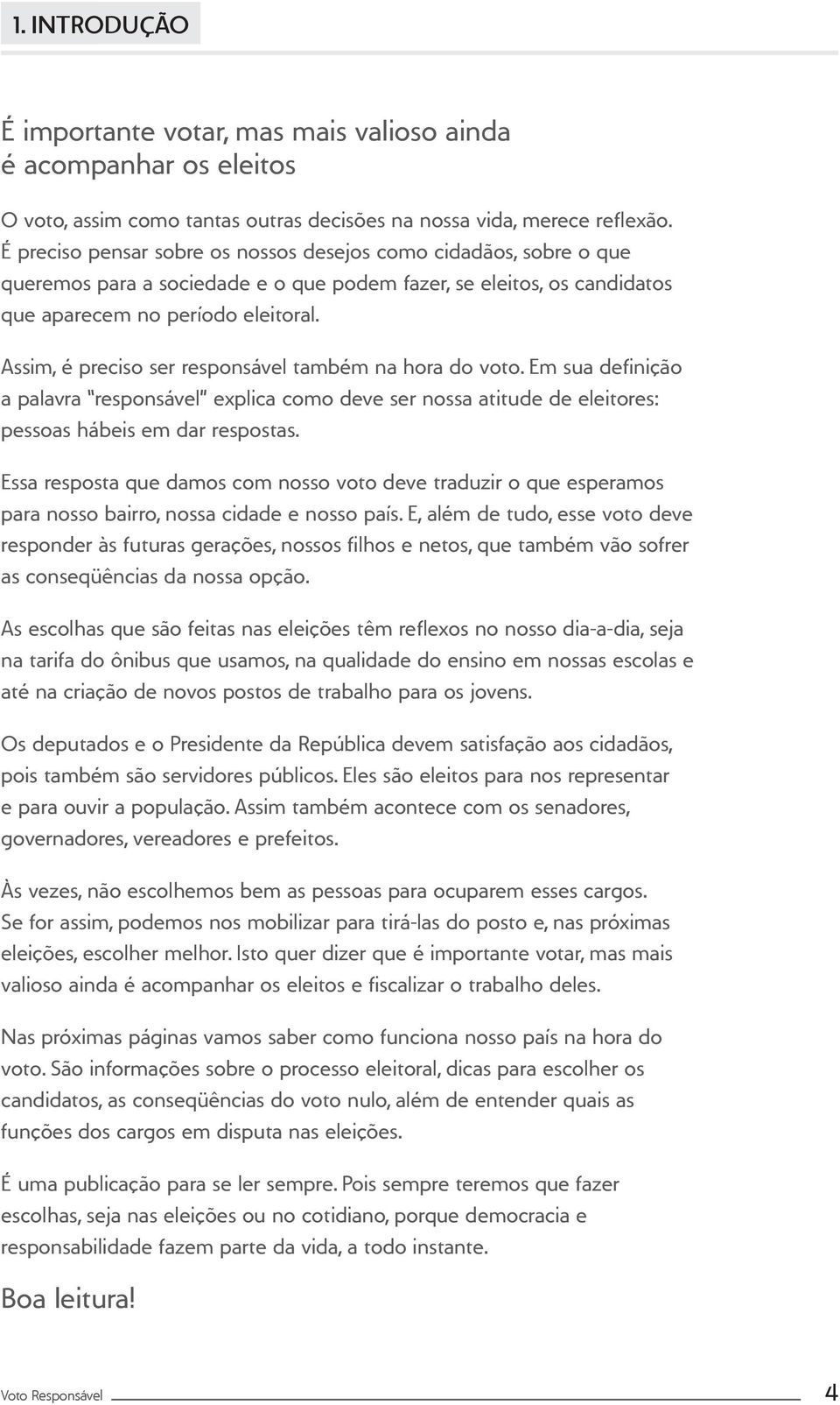 Assim, é preciso ser responsável também na hora do voto. Em sua definição a palavra responsável explica como deve ser nossa atitude de eleitores: pessoas hábeis em dar respostas.