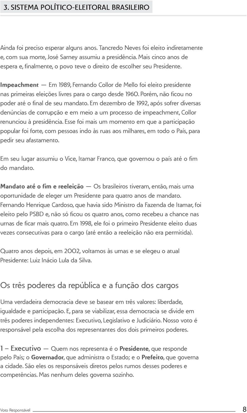 Impeachment Em 1989, Fernando Collor de Mello foi eleito presidente nas primeiras eleições livres para o cargo desde 1960. Porém, não ficou no poder até o final de seu mandato.