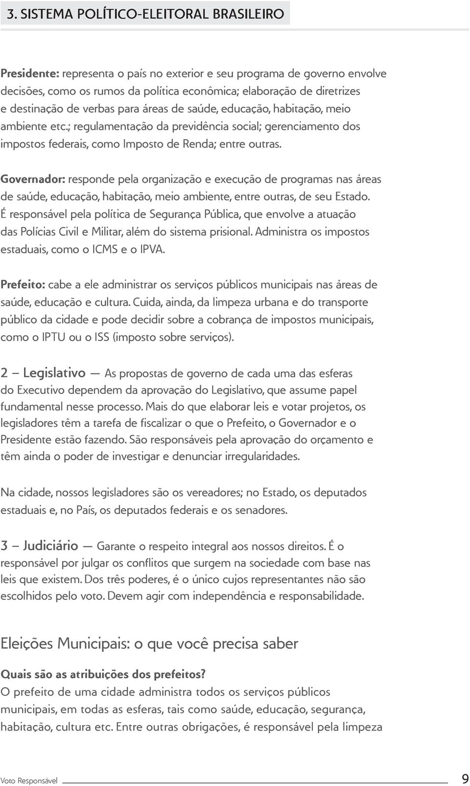 Governador: responde pela organização e execução de programas nas áreas de saúde, educação, habitação, meio ambiente, entre outras, de seu Estado.