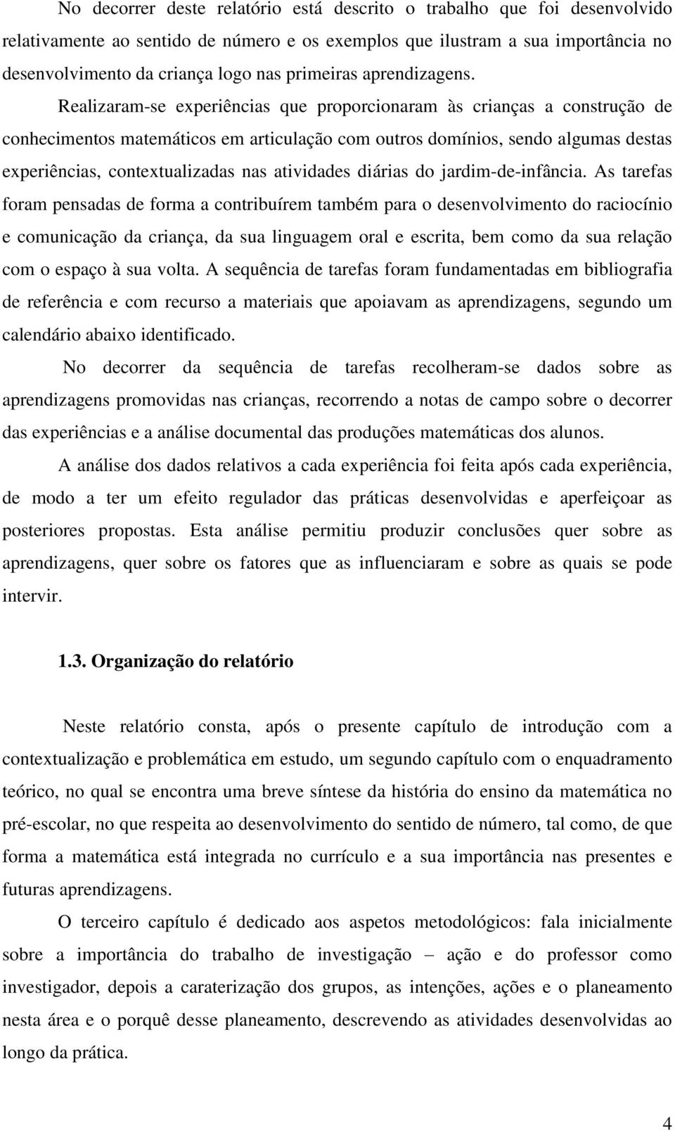 Realizaram-se experiências que proporcionaram às crianças a construção de conhecimentos matemáticos em articulação com outros domínios, sendo algumas destas experiências, contextualizadas nas