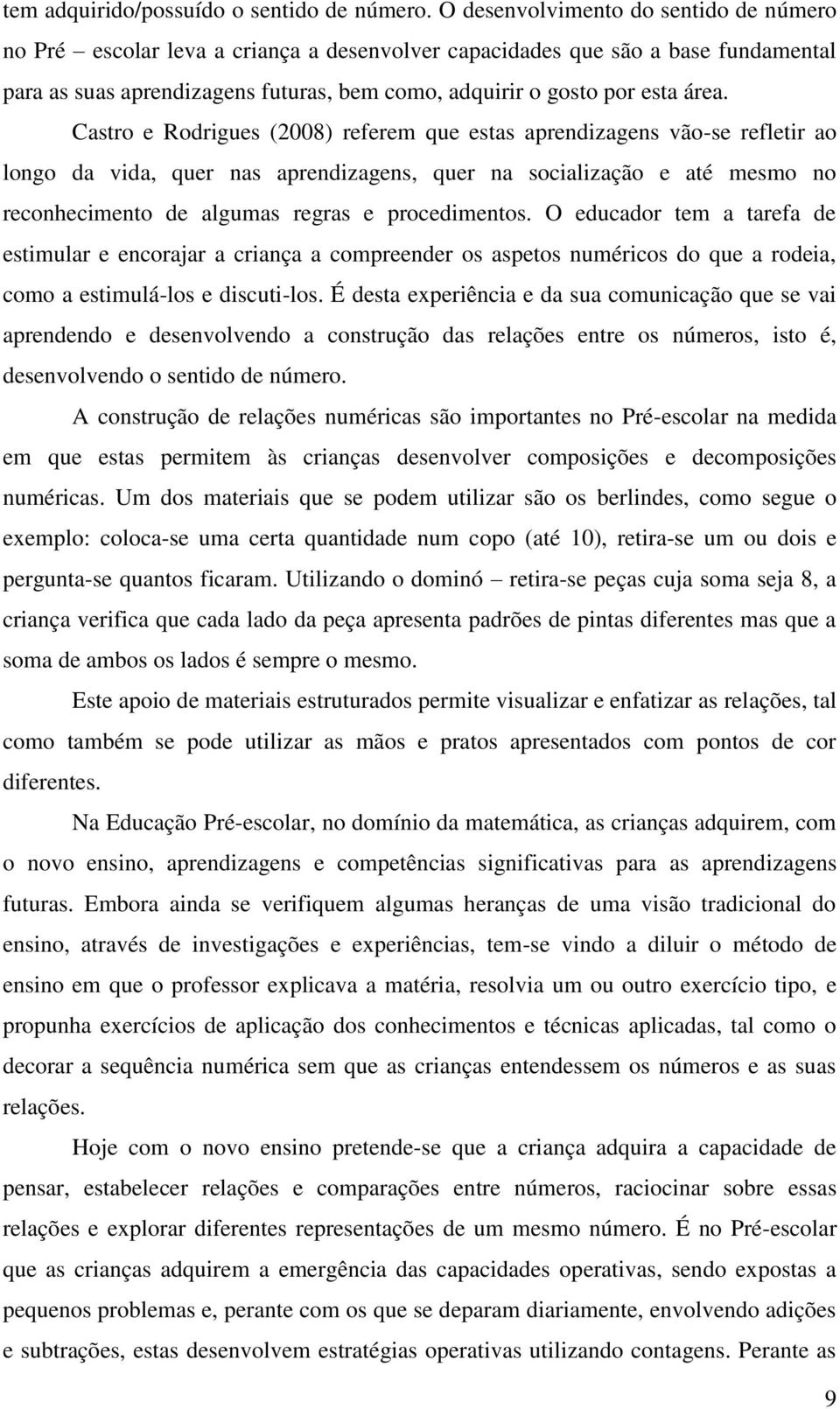 Castro e Rodrigues (2008) referem que estas aprendizagens vão-se refletir ao longo da vida, quer nas aprendizagens, quer na socialização e até mesmo no reconhecimento de algumas regras e