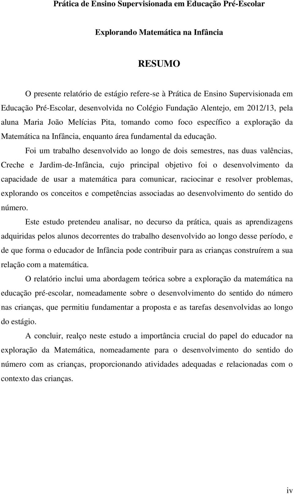 Foi um trabalho desenvolvido ao longo de dois semestres, nas duas valências, Creche e Jardim-de-Infância, cujo principal objetivo foi o desenvolvimento da capacidade de usar a matemática para