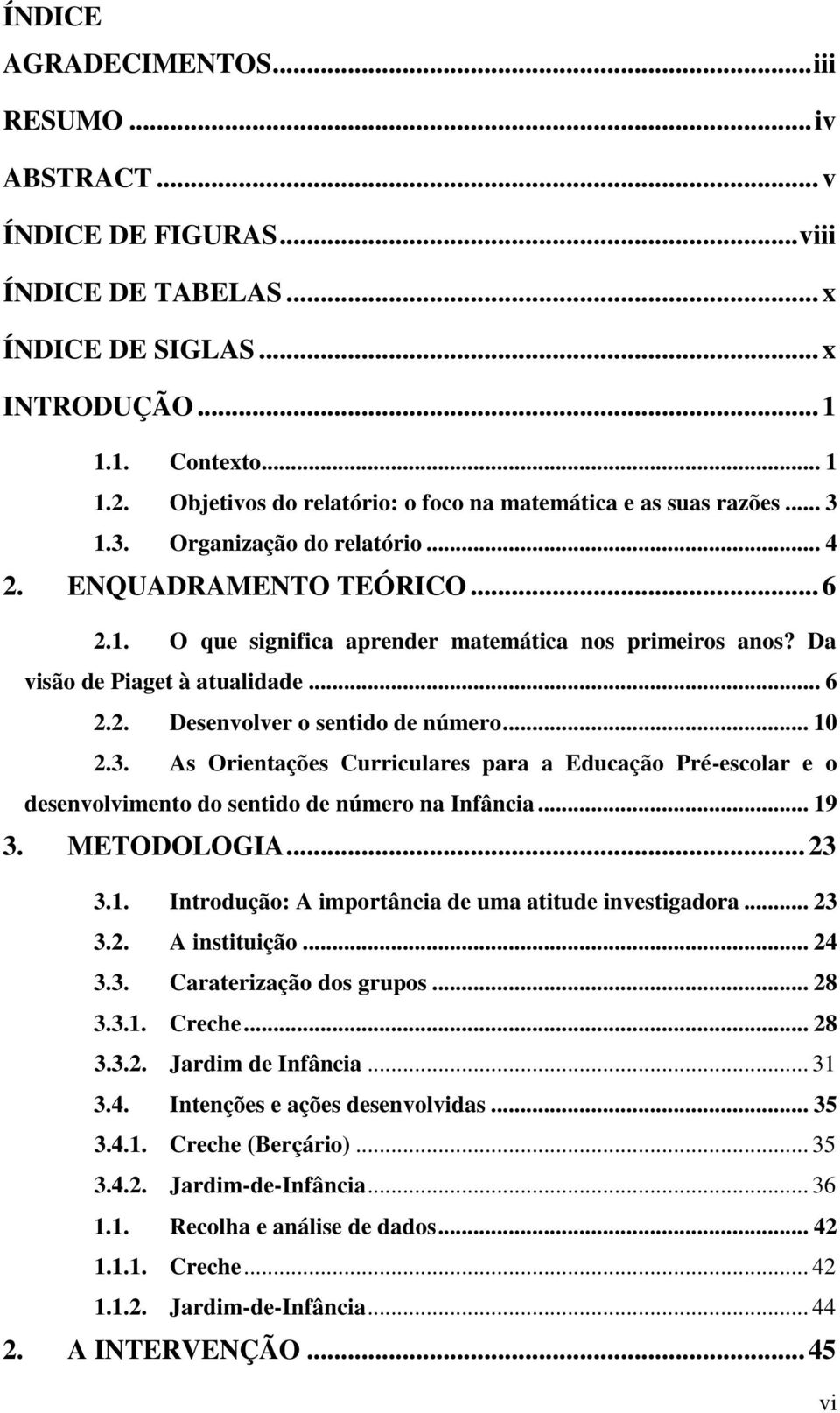 Da visão de Piaget à atualidade... 6 2.2. Desenvolver o sentido de número... 10 2.3. As Orientações Curriculares para a Educação Pré-escolar e o desenvolvimento do sentido de número na Infância... 19 3.