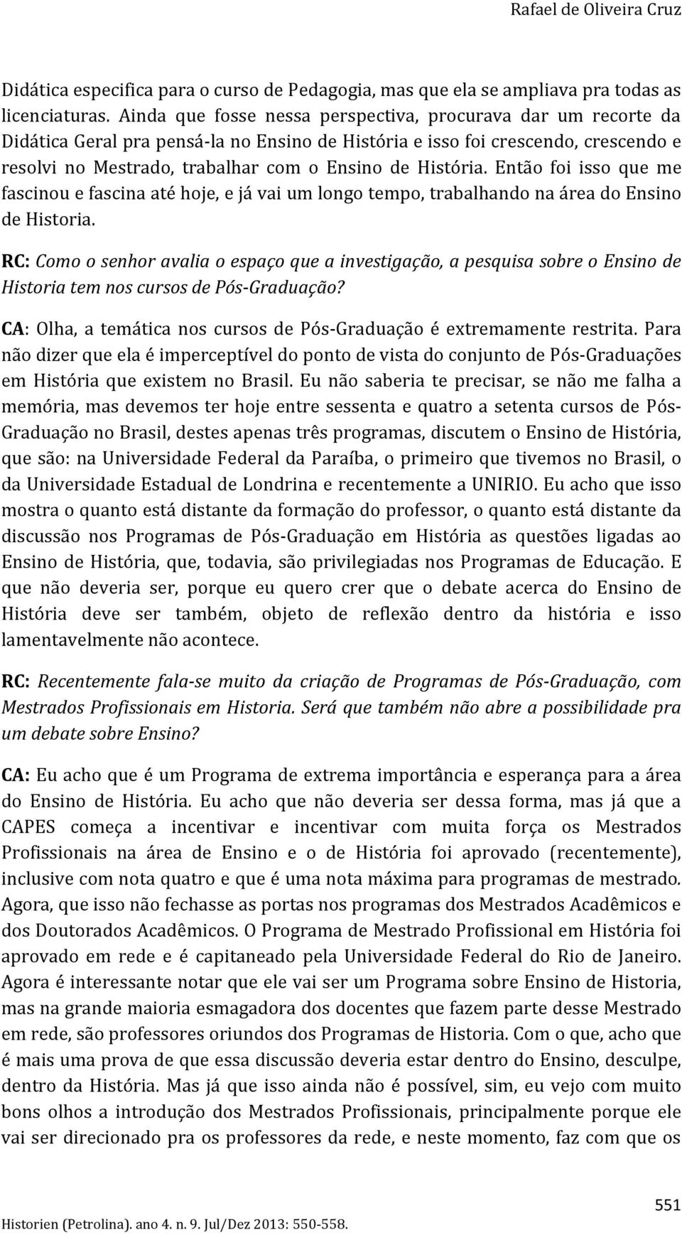 História. Então foi isso que me fascinou e fascina até hoje, e já vai um longo tempo, trabalhando na área do Ensino de Historia.