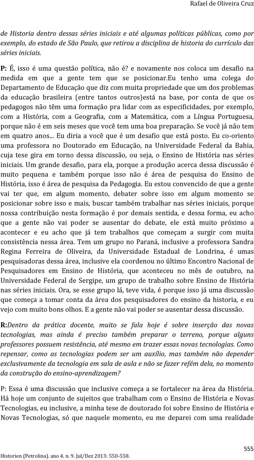 eu tenho uma colega do Departamento de Educação que diz com muita propriedade que um dos problemas da educação brasileira (entre tantos outros)está na base, por conta de que os pedagogos não têm uma