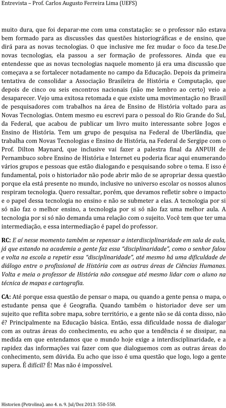 para as novas tecnologias. O que inclusive me fez mudar o foco da tese.de novas tecnologias, ela passou a ser formação de professores.