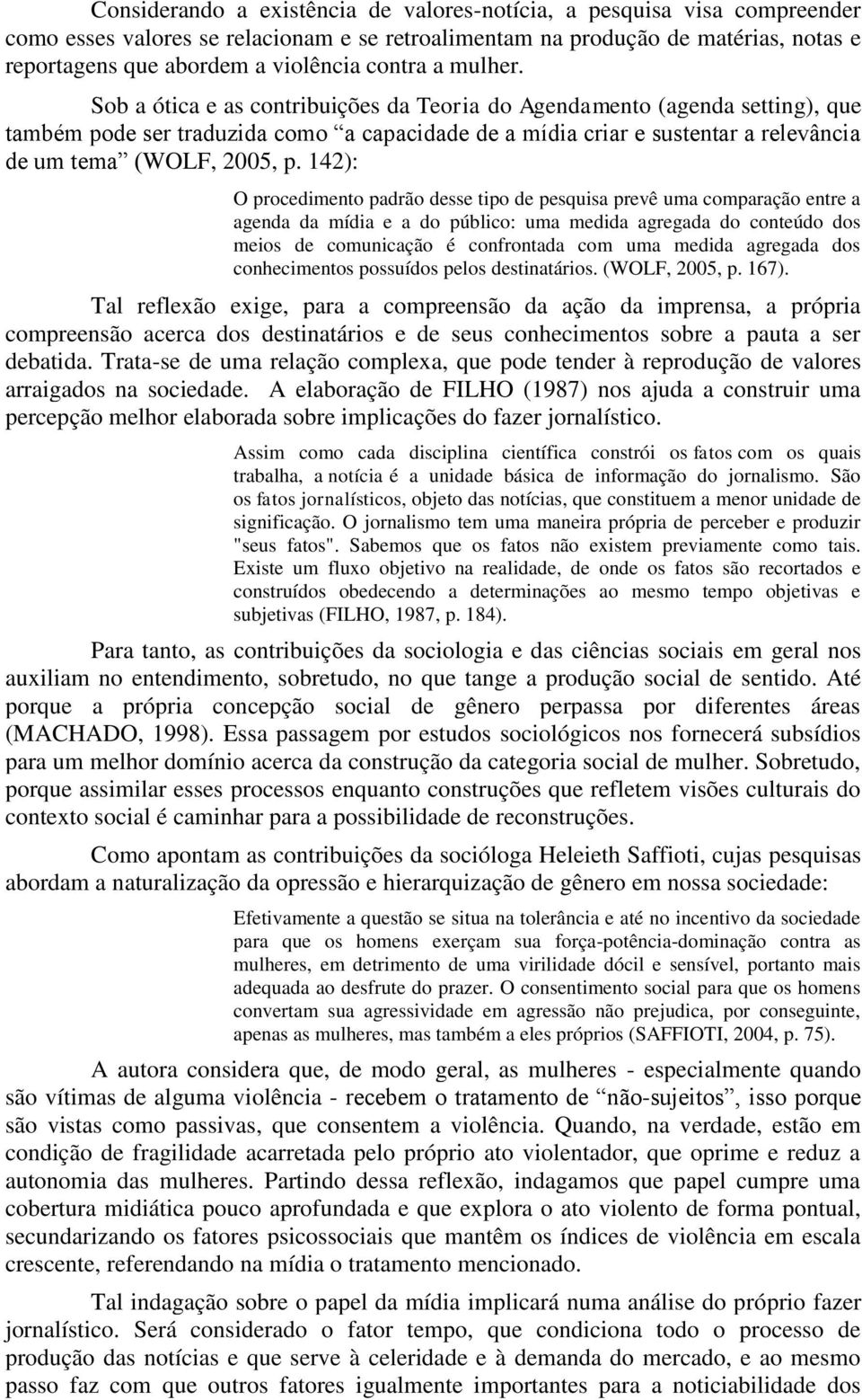 Sob a ótica e as contribuições da Teoria do Agendamento (agenda setting), que também pode ser traduzida como a capacidade de a mídia criar e sustentar a relevância de um tema (WOLF, 2005, p.