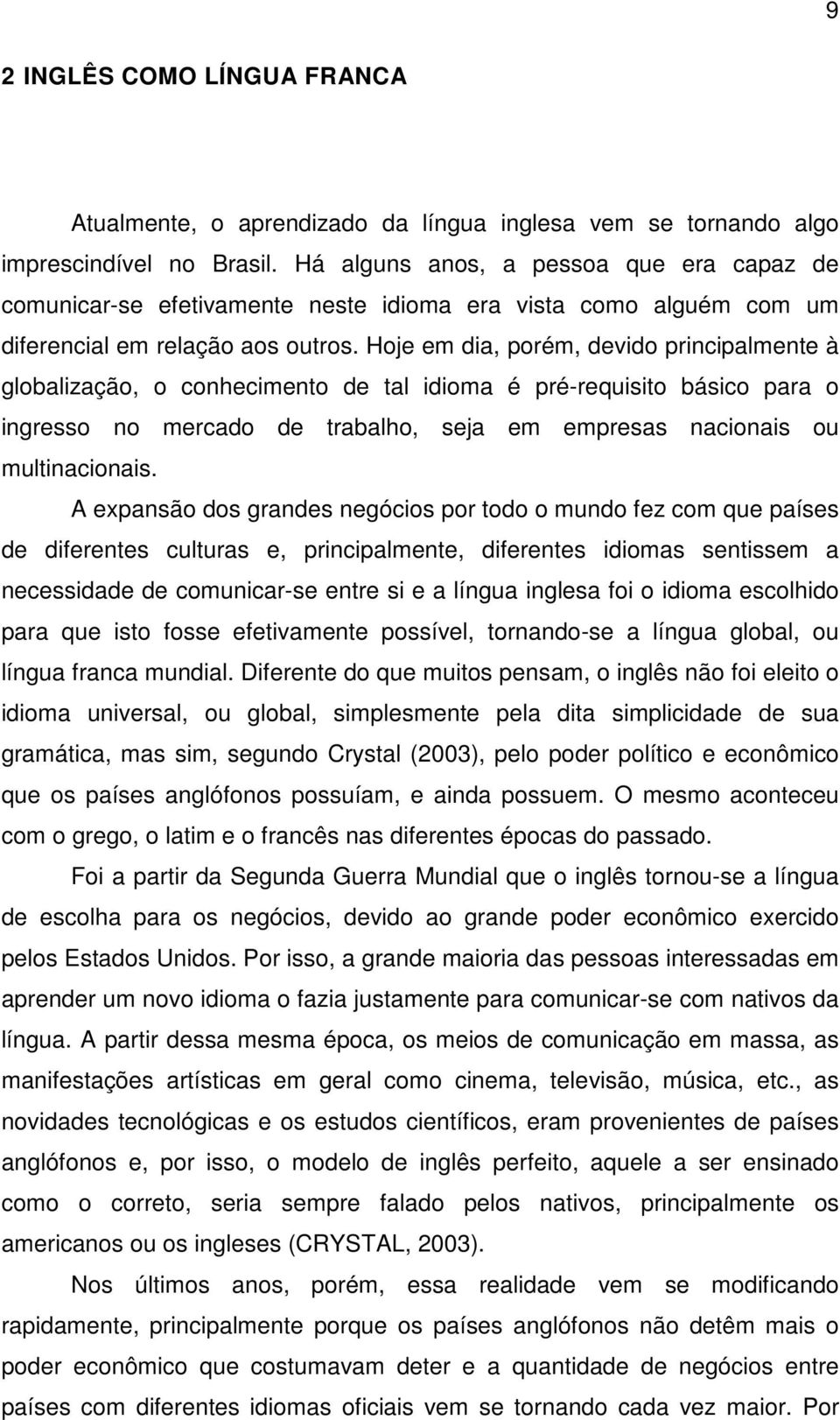 Hoje em dia, porém, devido principalmente à globalização, o conhecimento de tal idioma é pré-requisito básico para o ingresso no mercado de trabalho, seja em empresas nacionais ou multinacionais.