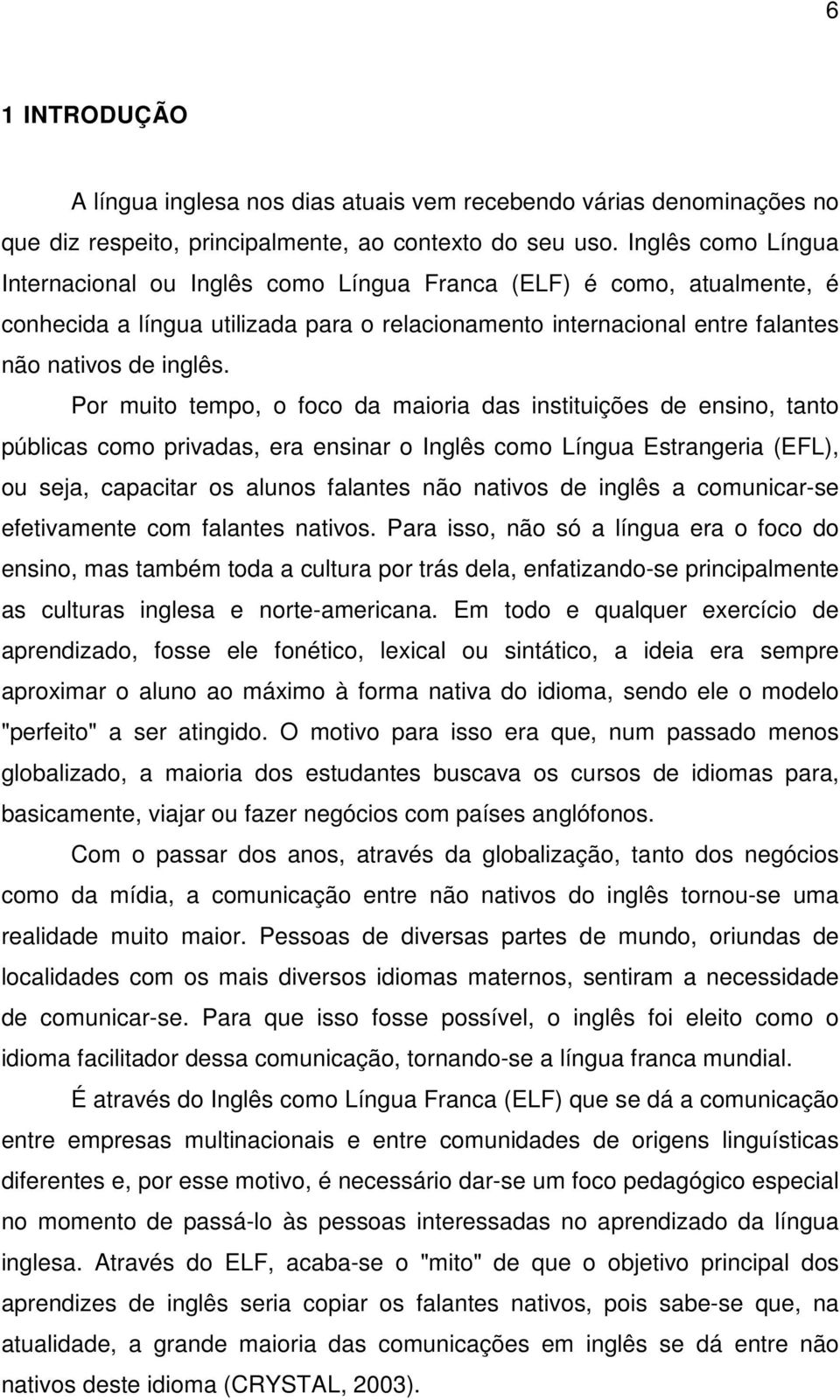 Por muito tempo, o foco da maioria das instituições de ensino, tanto públicas como privadas, era ensinar o Inglês como Língua Estrangeria (EFL), ou seja, capacitar os alunos falantes não nativos de