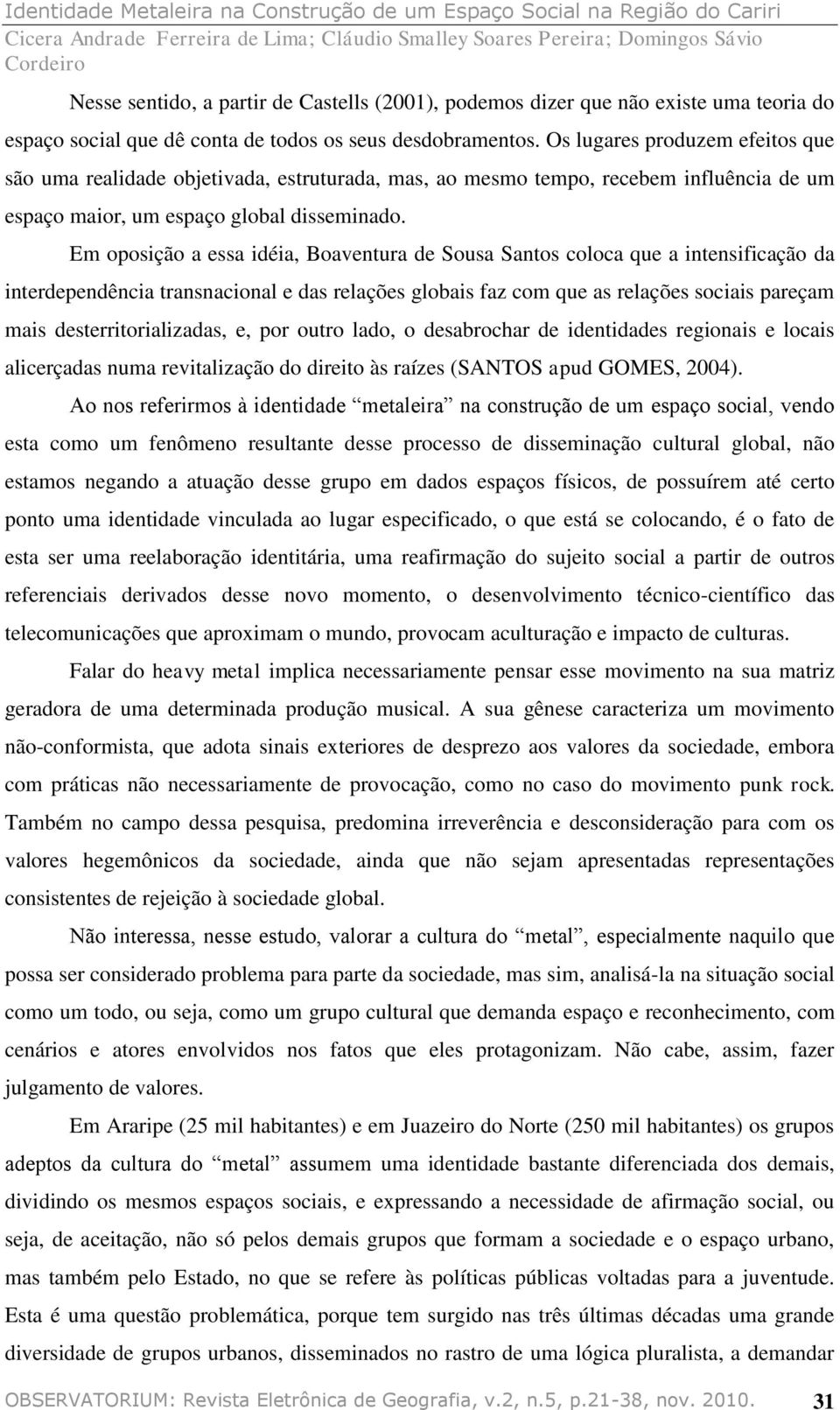 Em oposição a essa idéia, Boaventura de Sousa Santos coloca que a intensificação da interdependência transnacional e das relações globais faz com que as relações sociais pareçam mais