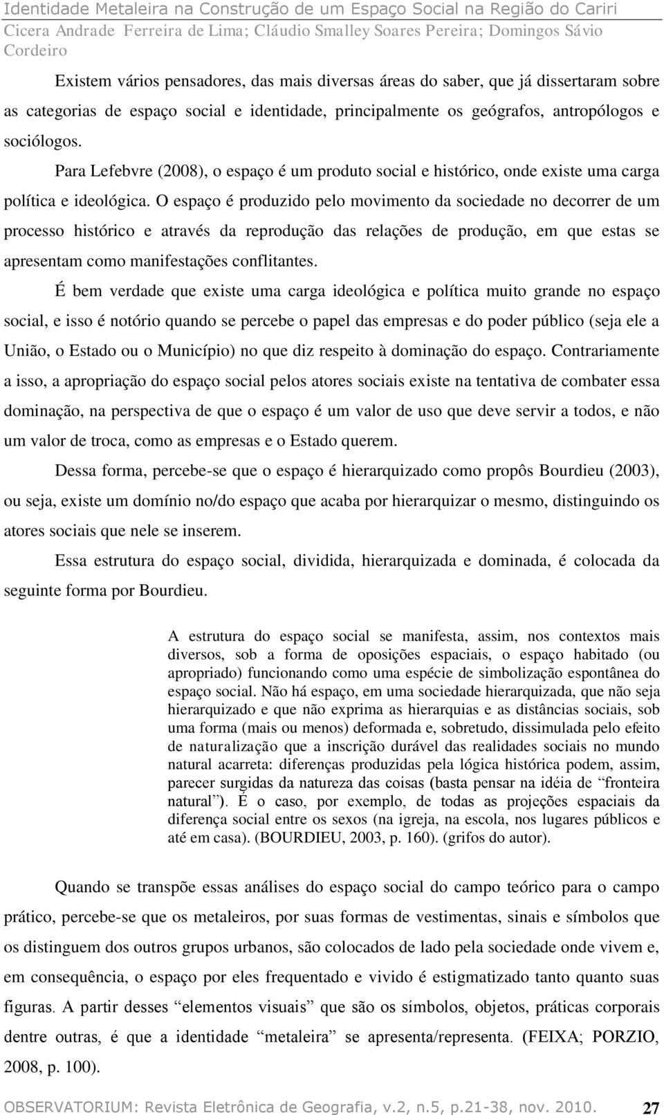 O espaço é produzido pelo movimento da sociedade no decorrer de um processo histórico e através da reprodução das relações de produção, em que estas se apresentam como manifestações conflitantes.