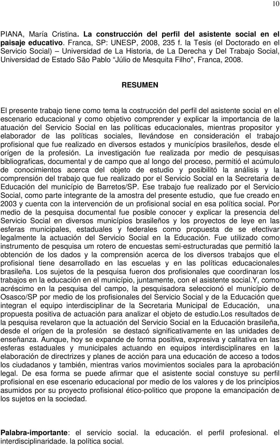 RESUMEN El presente trabajo tiene como tema la costrucción del perfil del asistente social en el escenario educacional y como objetivo comprender y explicar la importancia de la atuación del Servicio