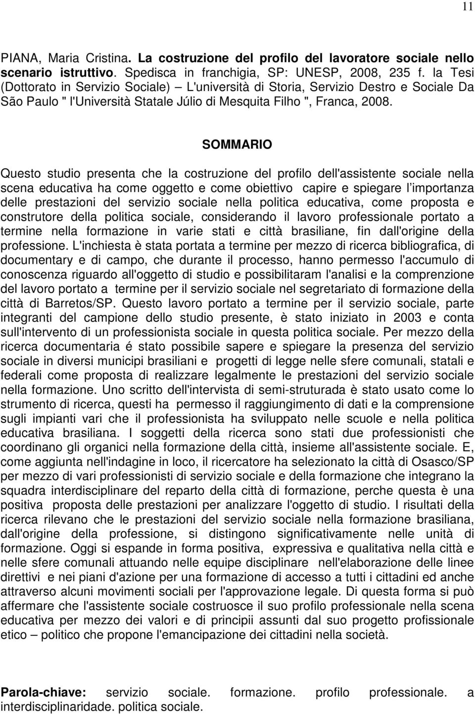 SOMMARIO Questo studio presenta che la costruzione del profilo dell'assistente sociale nella scena educativa ha come oggetto e come obiettivo capire e spiegare l importanza delle prestazioni del