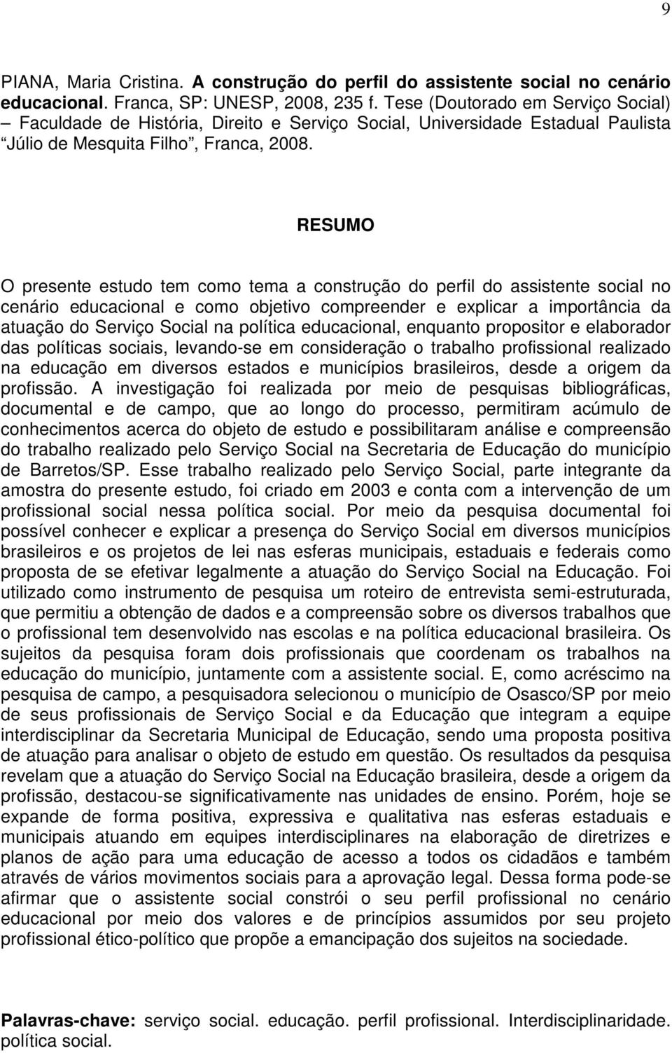 RESUMO O presente estudo tem como tema a construção do perfil do assistente social no cenário educacional e como objetivo compreender e explicar a importância da atuação do Serviço Social na política