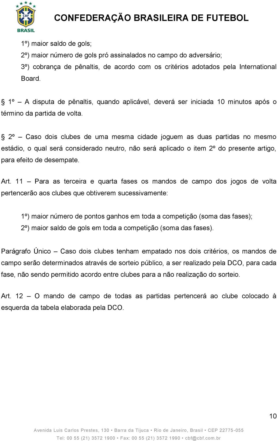 2º Caso dois clubes de uma mesma cidade joguem as duas partidas no mesmo estádio, o qual será considerado neutro, não será aplicado o item 2º do presente artigo, para efeito de desempate. Art.