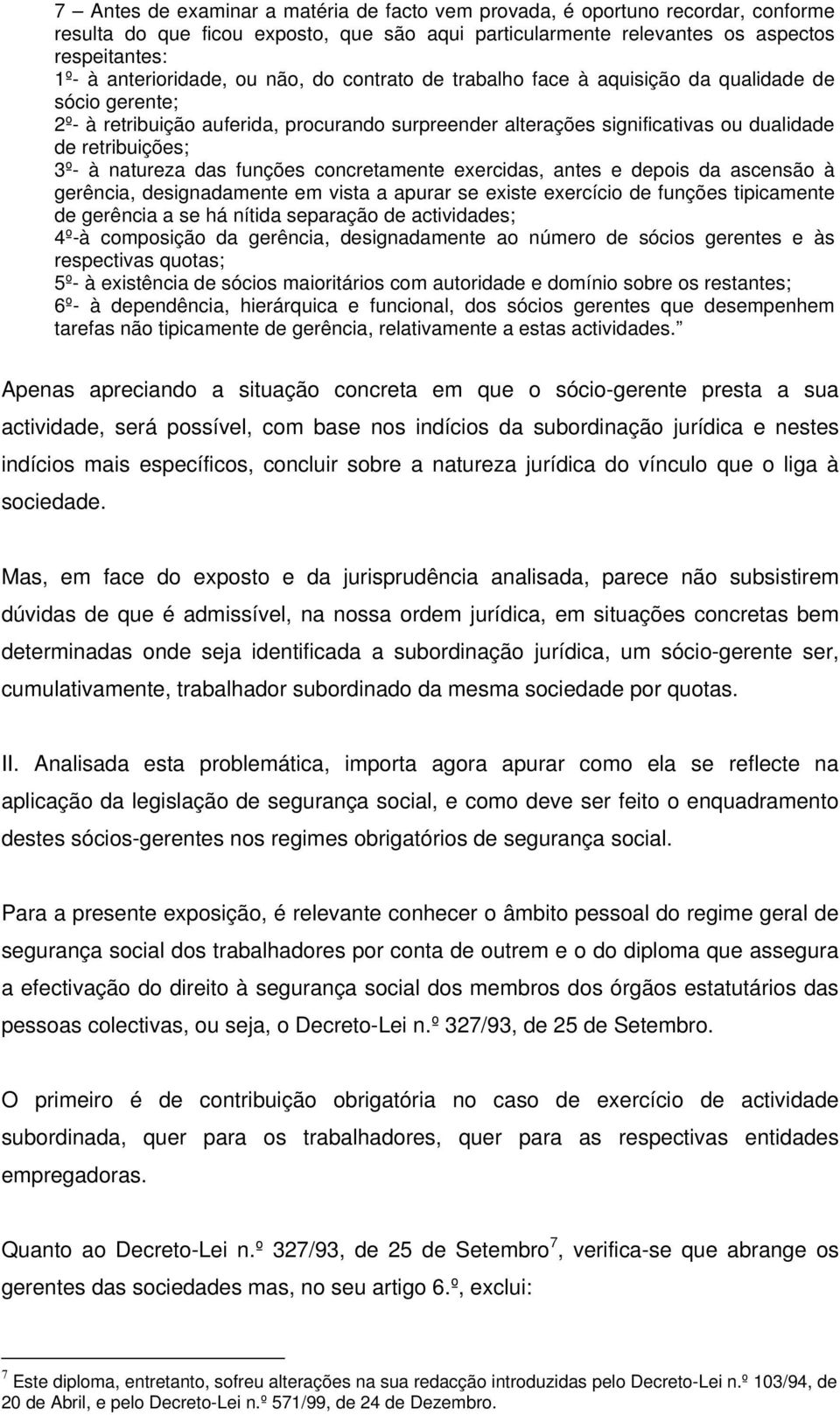 natureza das funções concretamente exercidas, antes e depois da ascensão à gerência, designadamente em vista a apurar se existe exercício de funções tipicamente de gerência a se há nítida separação