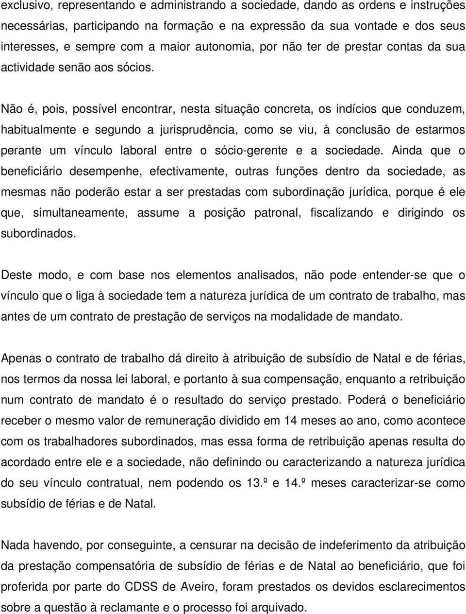 Não é, pois, possível encontrar, nesta situação concreta, os indícios que conduzem, habitualmente e segundo a jurisprudência, como se viu, à conclusão de estarmos perante um vínculo laboral entre o