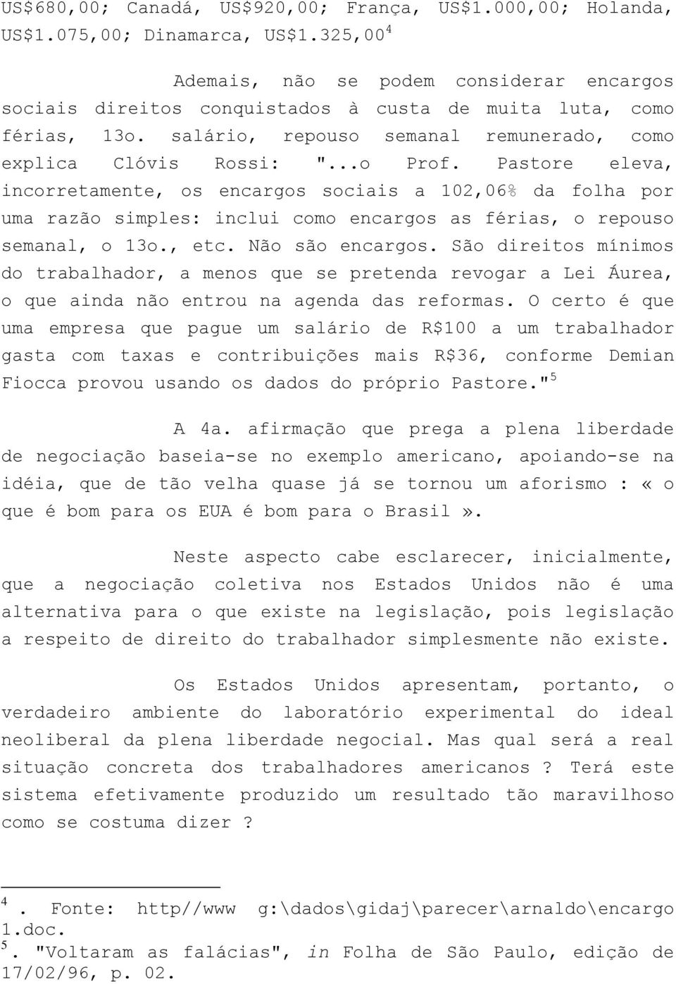 Pastore eleva, incorretamente, os encargos sociais a 102,06% da folha por uma razão simples: inclui como encargos as férias, o repouso semanal, o 13o., etc. Não são encargos.