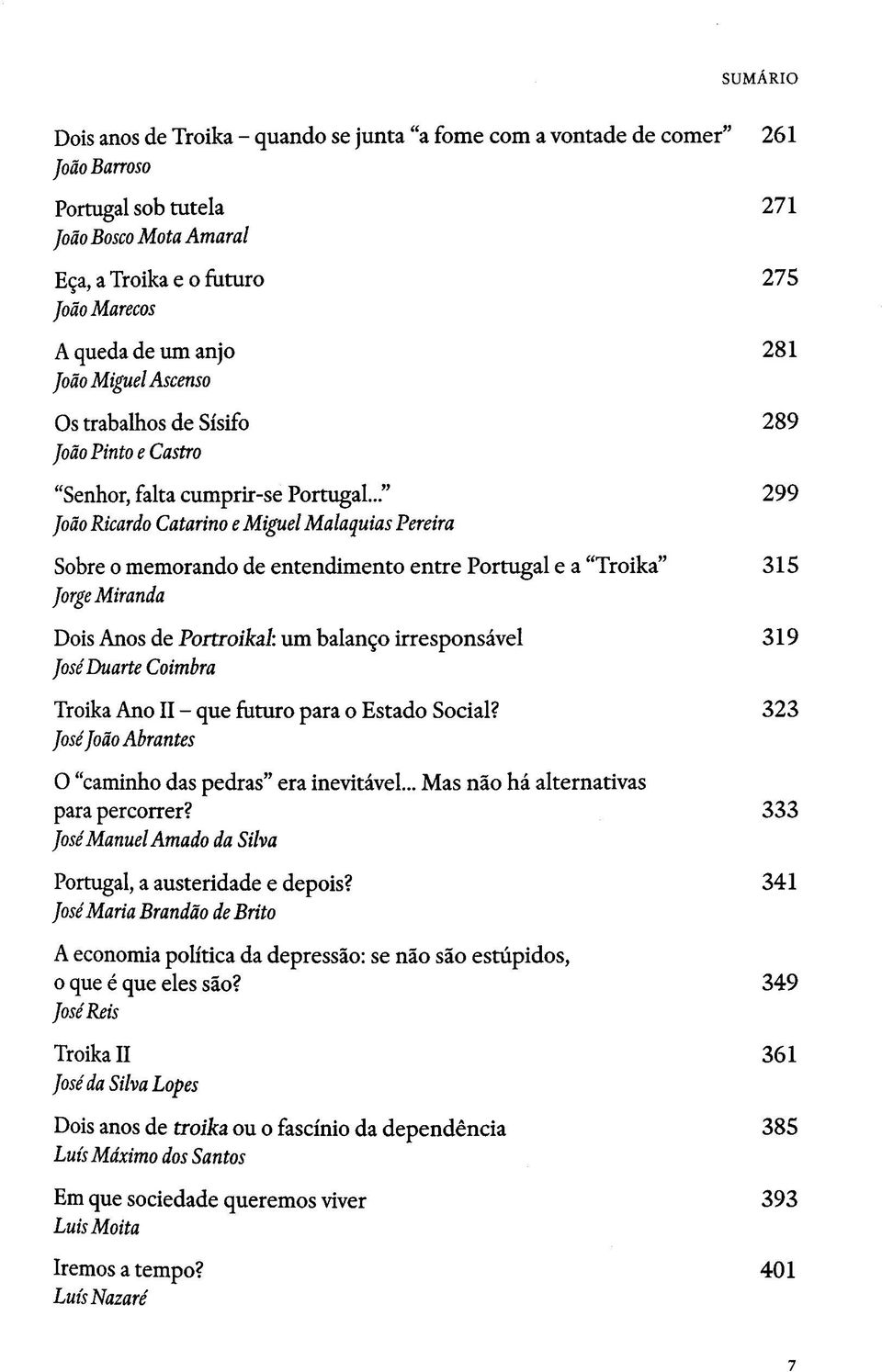 .." 299 Joäo Ricardo Catarino e Miguel Malaquias Pereira Sobre o memorando de entendimento entre Portugal e a "Troika" 315 Jorge Miranda Dois Anos de Portroikal: um balango irresponsavel 319 Jose